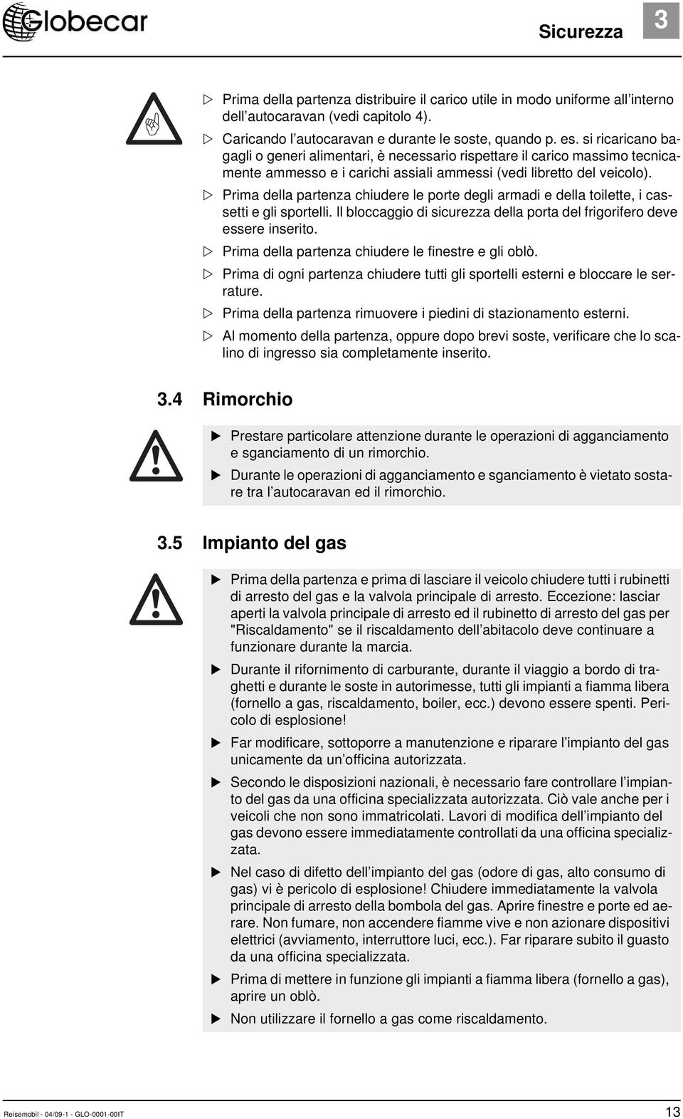 Prima della partenza chiudere le porte degli armadi e della toilette, i cassetti e gli sportelli. Il bloccaggio di sicurezza della porta del frigorifero deve essere inserito.