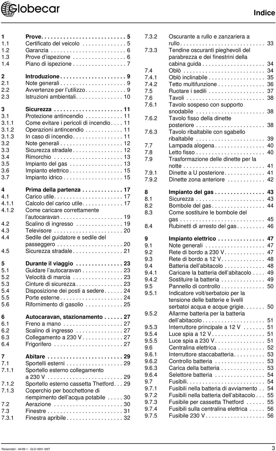 ..................... 11 3.1 Protezione antincendio............ 11 3.1.1 Come evitare i pericoli di incendio.... 11 3.1.2 Operazioni antincendio............ 11 3.1.3 In caso di incendio................ 11 3.2 Note generali.