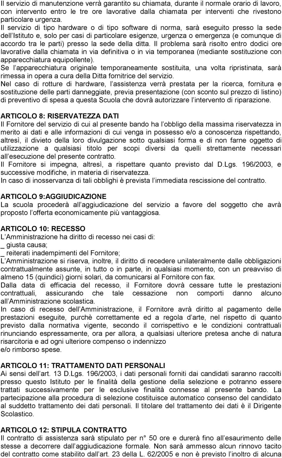 Il servizio di tipo hardware o di tipo software di norma, sarà eseguito presso la sede dell Istituto e, solo per casi di particolare esigenze, urgenza o emergenza (e comunque di accordo tra le parti)