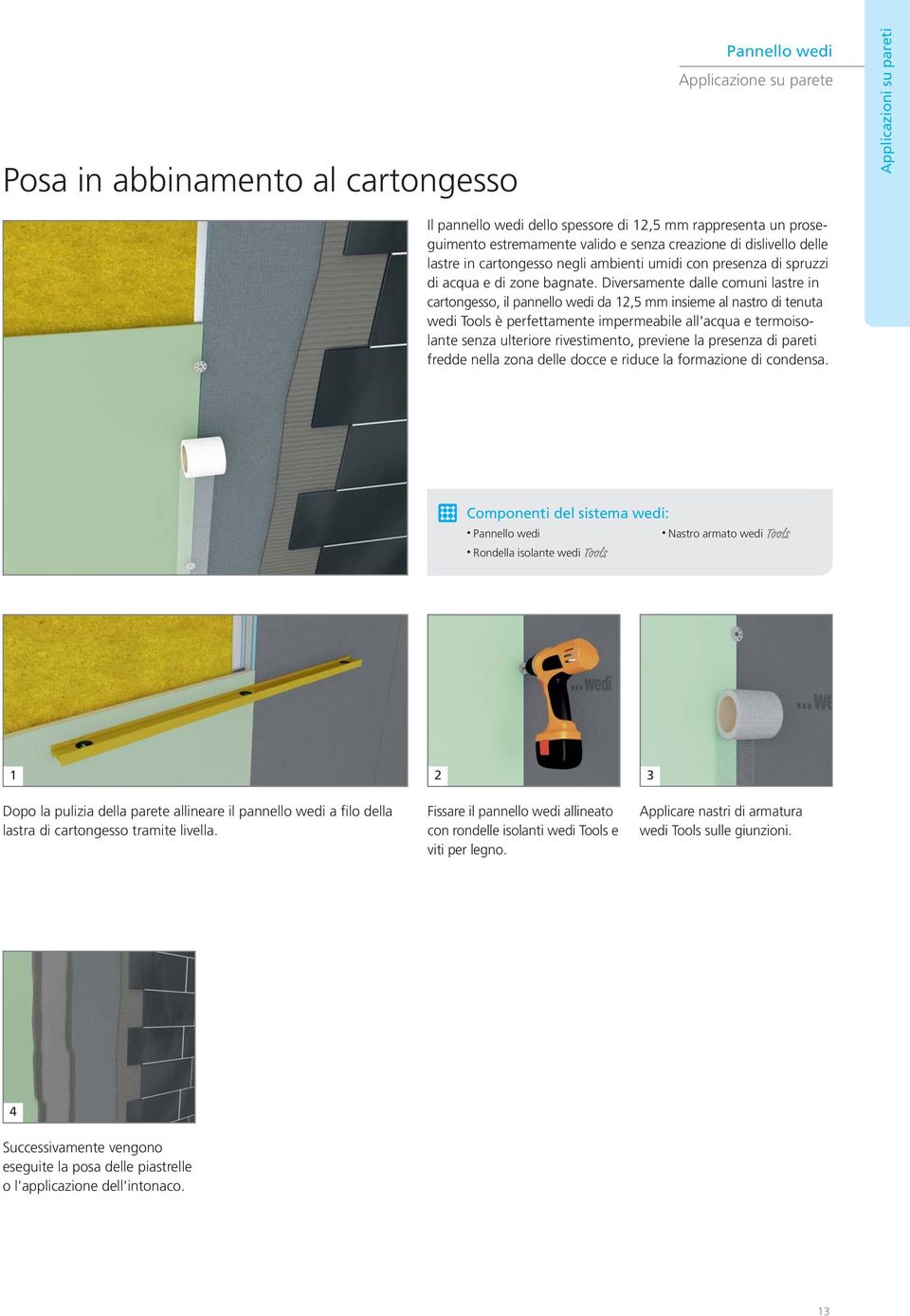 Diversamente dalle comuni lastre in cartongesso, il pannello wedi da 12,5 mm insieme al nastro di tenuta wedi Tools è perfettamente impermeabile all'acqua e termoisolante senza ulteriore