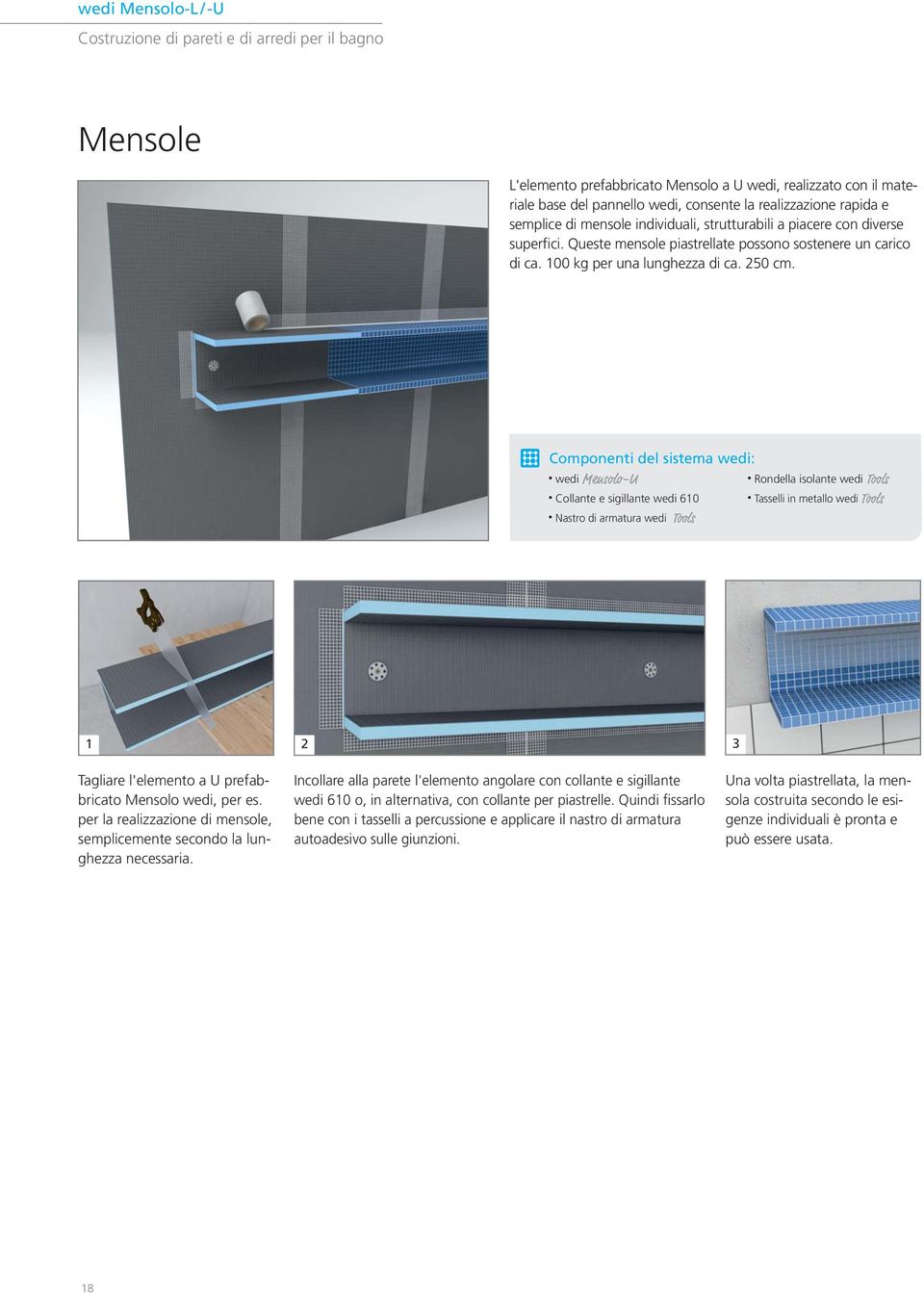 Componenti del sistema wedi: wedi Mensolo-U Collante e sigillante wedi 610 Nastro di armatura wedi Tools Rondella isolante wedi Tools Tasselli in metallo wedi Tools 1 2 3 Tagliare l'elemento a U