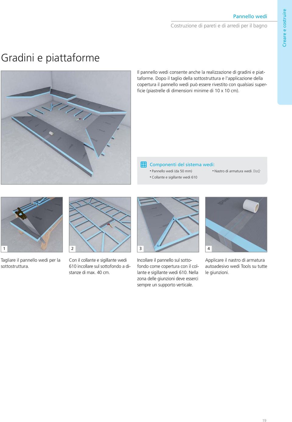 Componenti del sistema wedi: Pannello wedi (da 50 mm) Nastro di armatura wedi Tools Collante e sigillante wedi 610 1 2 3 4 Tagliare il pannello wedi per la sottostruttura.