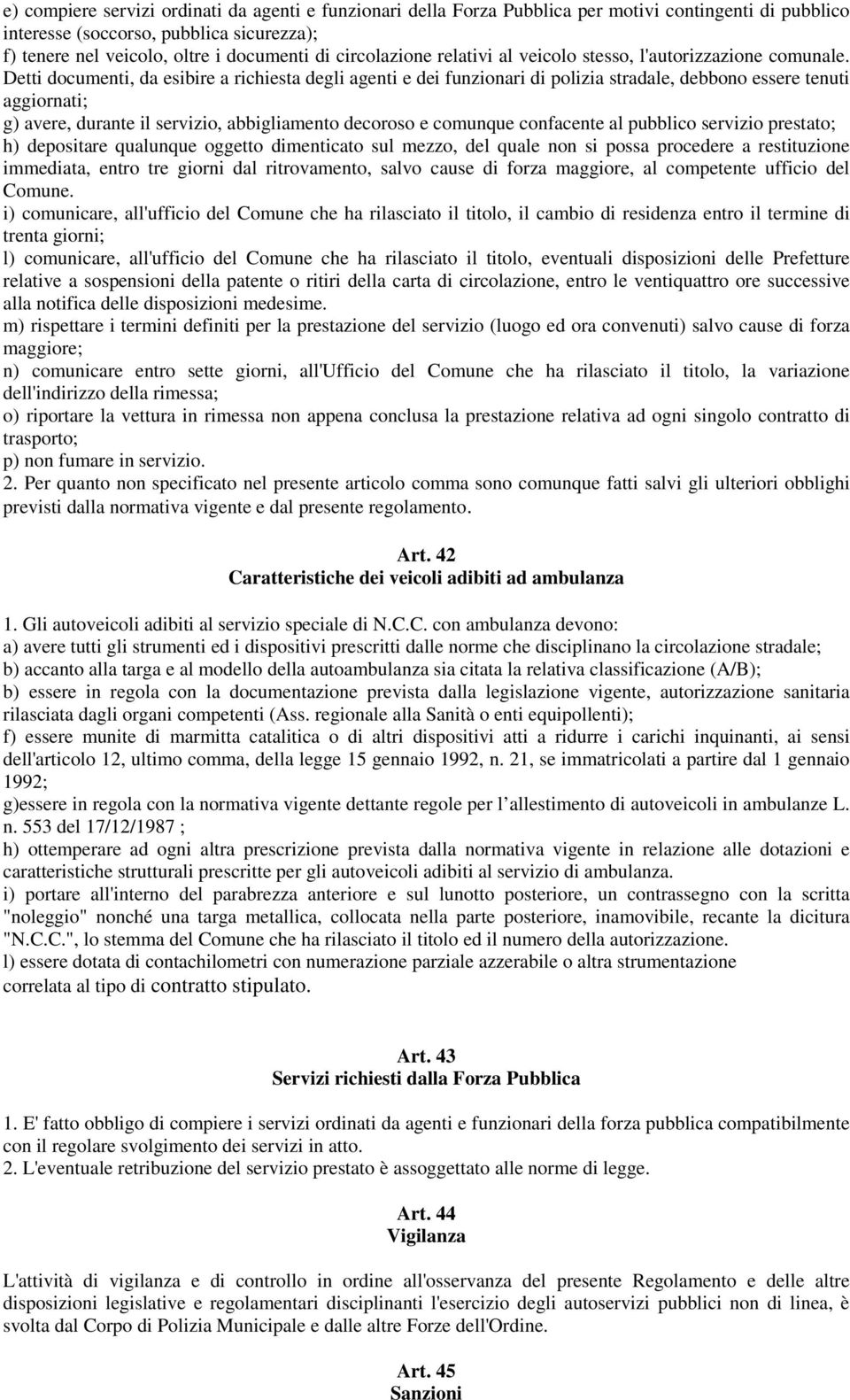 Detti documenti, da esibire a richiesta degli agenti e dei funzionari di polizia stradale, debbono essere tenuti aggiornati; g) avere, durante il servizio, abbigliamento decoroso e comunque