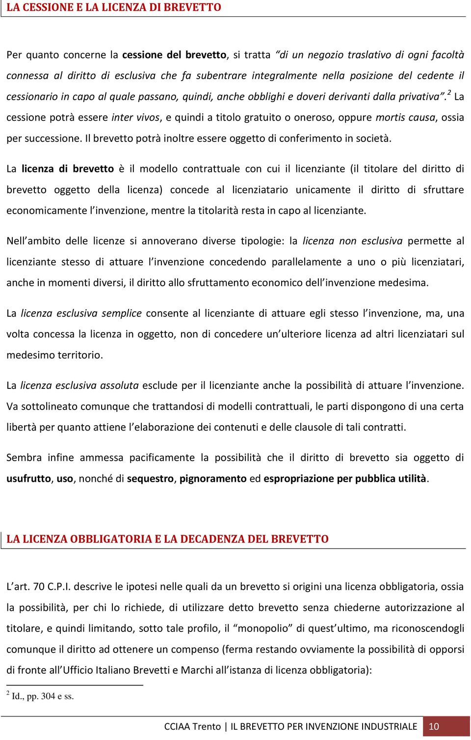 2 La cessione potrà essere inter vivos, e quindi a titolo gratuito o oneroso, oppure mortis causa, ossia per successione. Il brevetto potrà inoltre essere oggetto di conferimento in società.