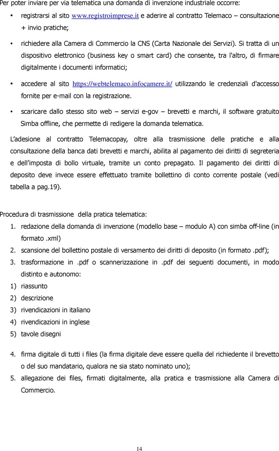 Si tratta di un dispositivo elettronico (business key o smart card) che consente, tra l'altro, di firmare digitalmente i documenti informatici; accedere al sito https://webtelemaco.infocamere.