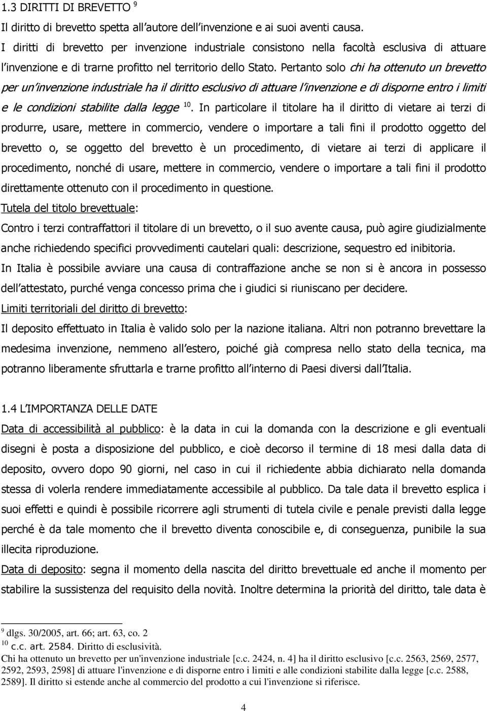 Pertanto solo chi ha ottenuto un brevetto per un invenzione industriale ha il diritto esclusivo di attuare l invenzione e di disporne entro i limiti e le condizioni stabilite dalla legge 10.