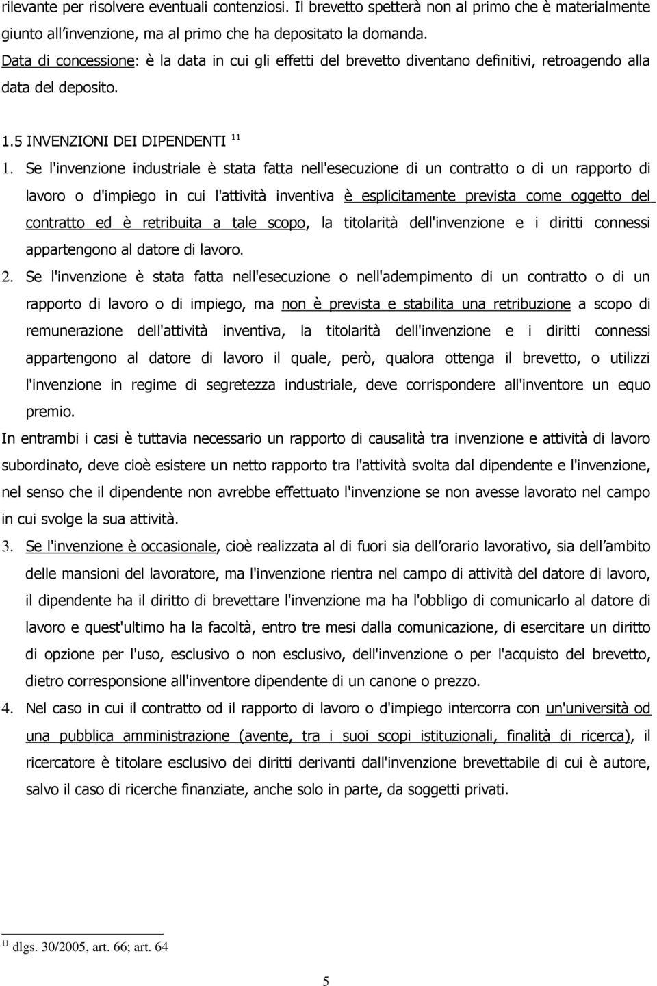 Se l'invenzione industriale è stata fatta nell'esecuzione di un contratto o di un rapporto di lavoro o d'impiego in cui l'attività inventiva è esplicitamente prevista come oggetto del contratto ed è