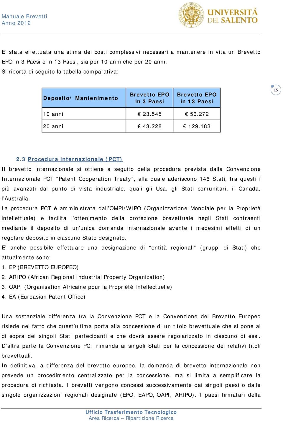 3 Procedura internazionale (PCT) Il brevetto internazionale si ottiene a seguito della procedura prevista dalla Convenzione Internazionale PCT Patent Cooperation Treaty, alla quale aderiscono 146