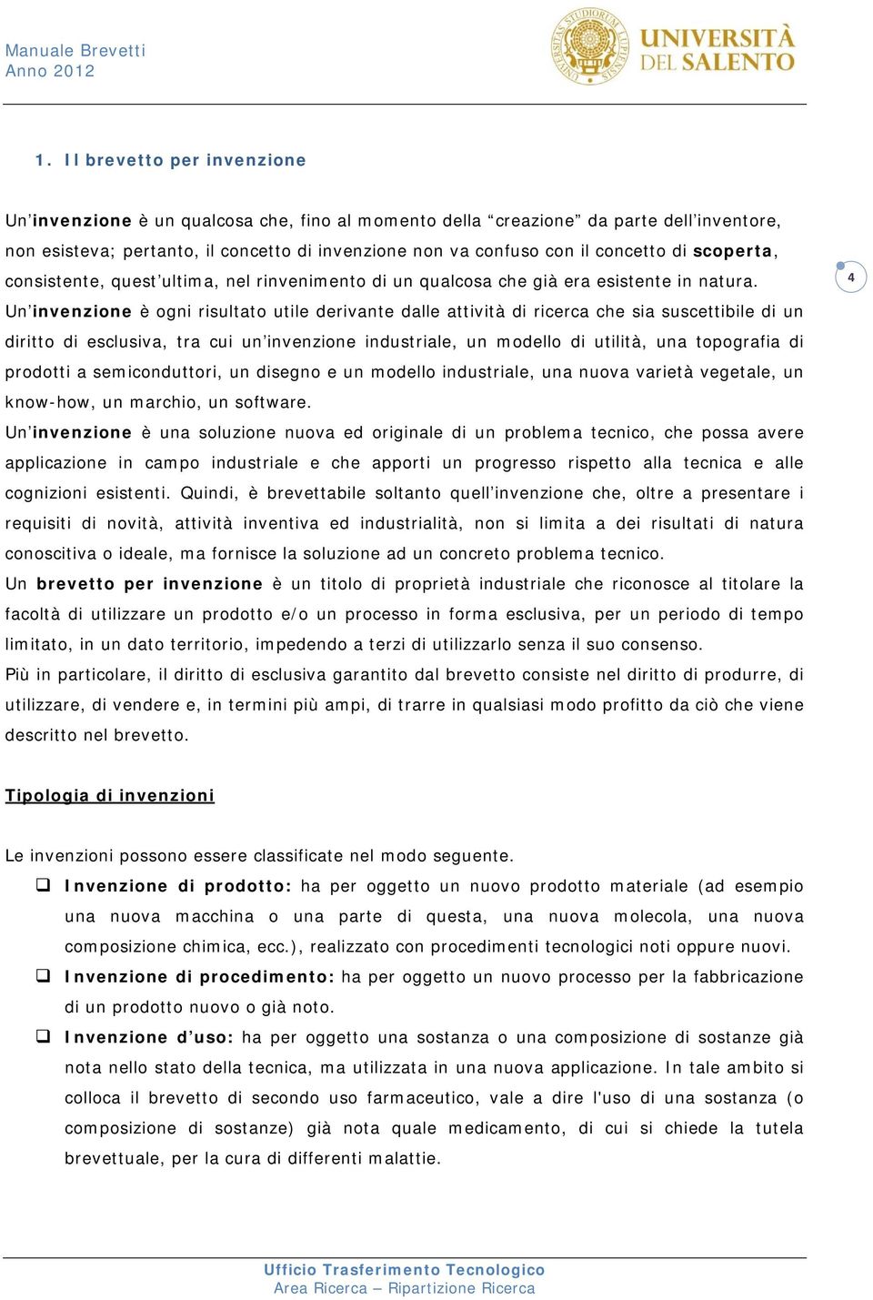 Un invenzione è ogni risultato utile derivante dalle attività di ricerca che sia suscettibile di un diritto di esclusiva, tra cui un invenzione industriale, un modello di utilità, una topografia di