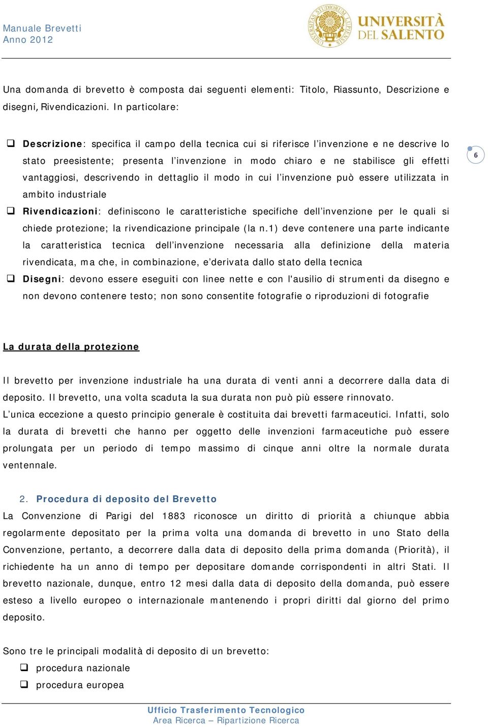 vantaggiosi, descrivendo in dettaglio il modo in cui l invenzione può essere utilizzata in ambito industriale Rivendicazioni: definiscono le caratteristiche specifiche dell invenzione per le quali si