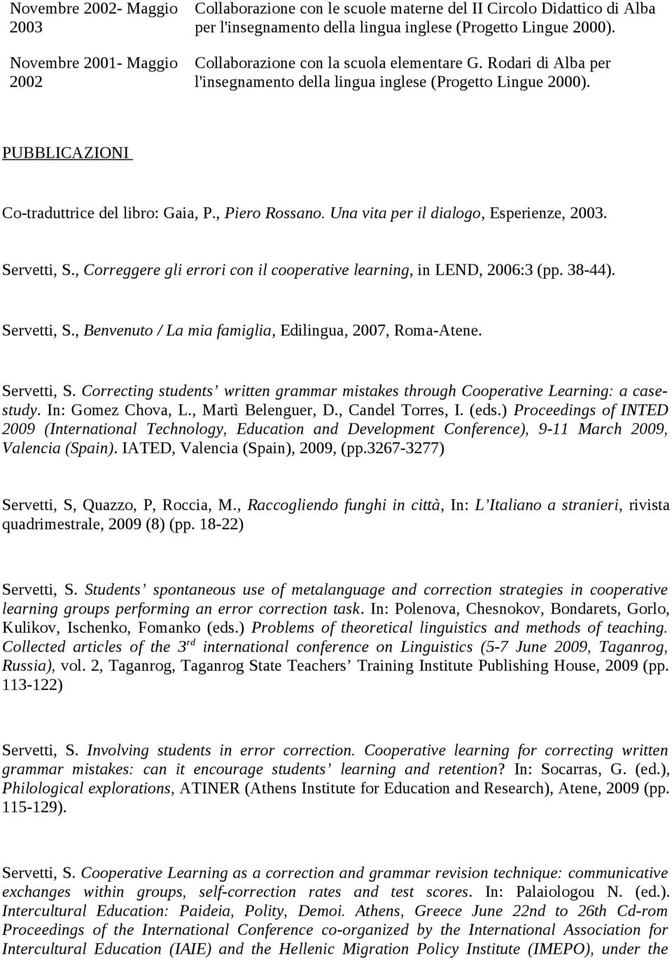 Una vita per il dialogo, Esperienze, 2003. Servetti, S., Correggere gli errori con il cooperative learning, in LEND, 2006:3 (pp. 38-44). Servetti, S., Benvenuto / La mia famiglia, Edilingua, 2007, Roma-Atene.