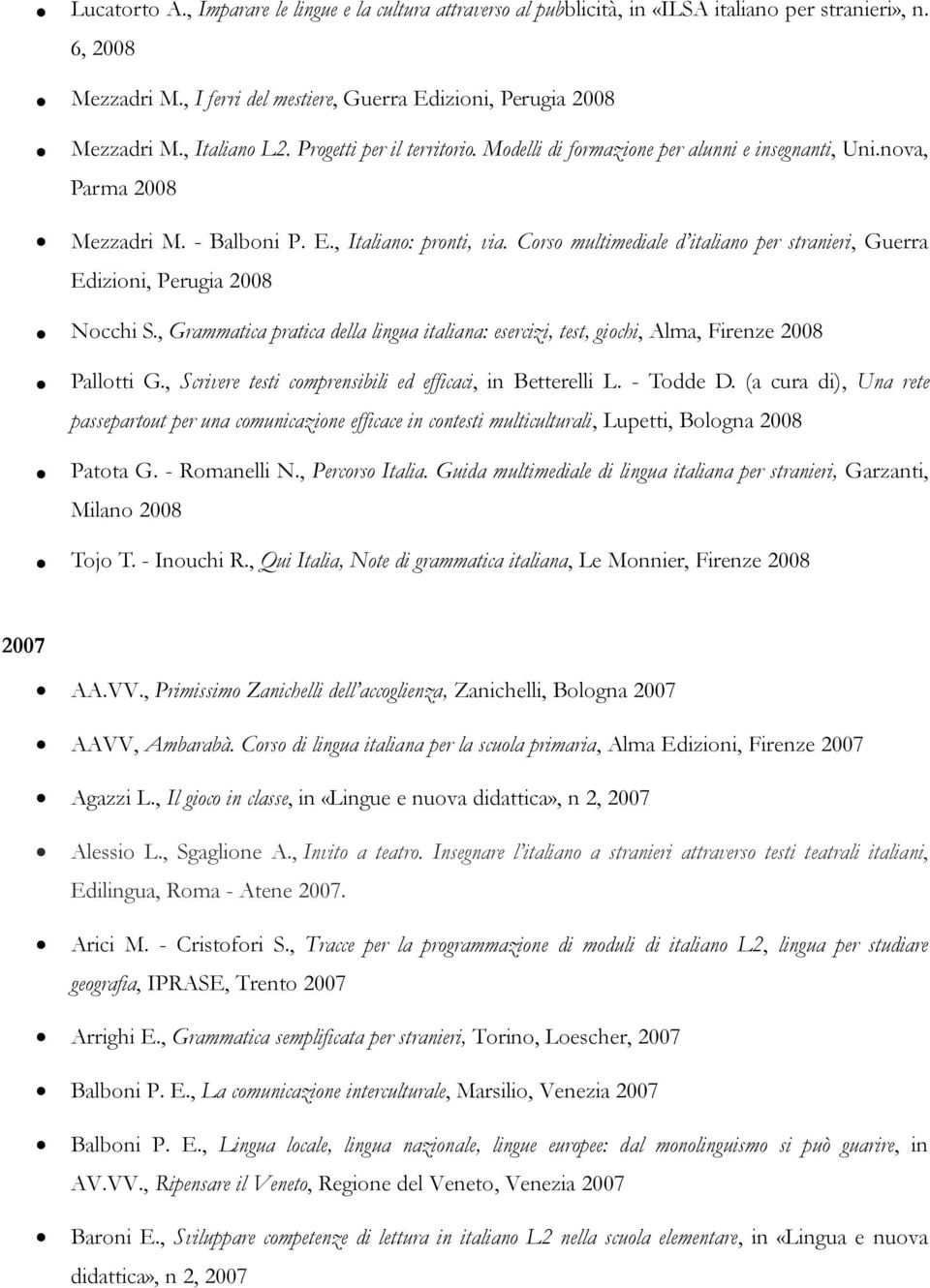 Corso multimediale d italiano per stranieri, Guerra Edizioni, Perugia 2008 Nocchi S., Grammatica pratica della lingua italiana: esercizi, test, giochi, Alma, Firenze 2008 Pallotti G.