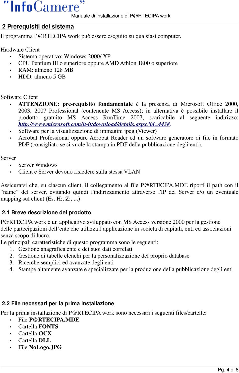 fondamentale è la presenza di Microsoft Office 2000, 2003, 2007 Professional (contenente MS Access); in alternativa è possibile installare il prodotto gratuito MS Access RunTime 2007, scaricabile al