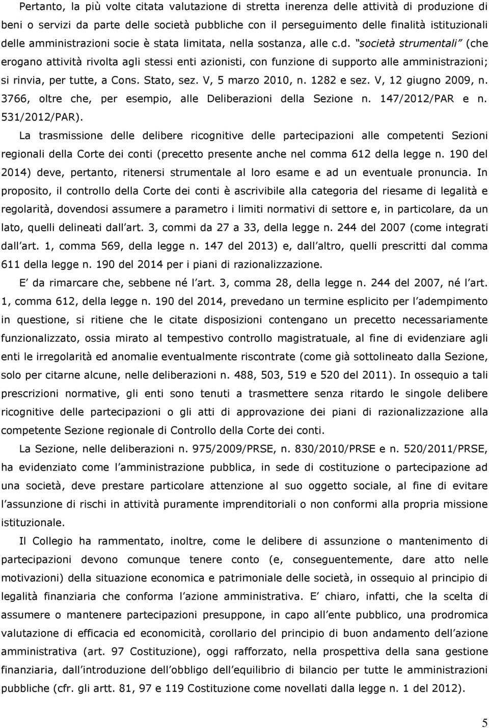 società strumentali (che erogano attività rivolta agli stessi enti azionisti, con funzione di supporto alle amministrazioni; si rinvia, per tutte, a Cons. Stato, sez. V, 5 marzo 2010, n. 1282 e sez.