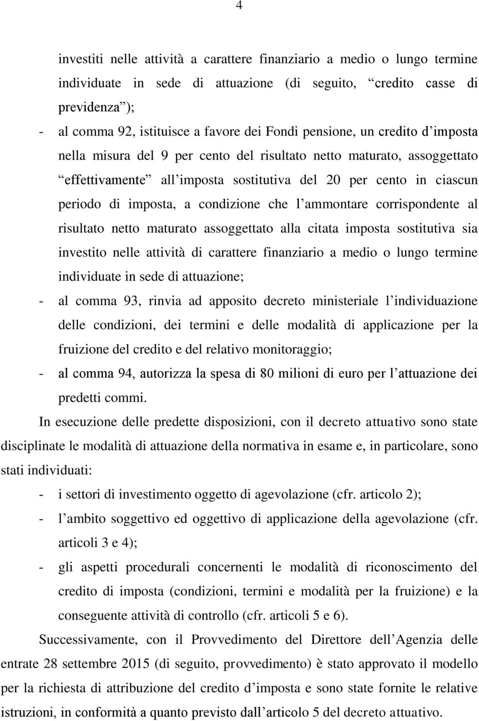 condizione che l ammontare corrispondente al risultato netto maturato assoggettato alla citata imposta sostitutiva sia investito nelle attività di carattere finanziario a medio o lungo termine