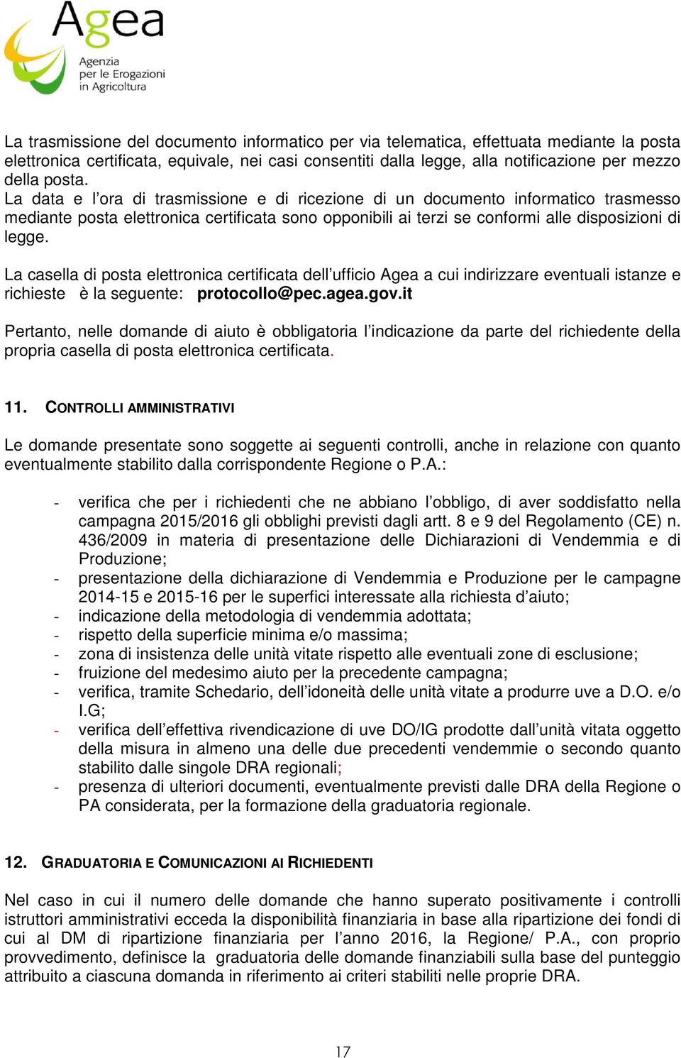 La casella di posta elettronica certificata dell ufficio Agea a cui indirizzare eventuali istanze e richieste è la seguente: protocollo@pec.agea.gov.