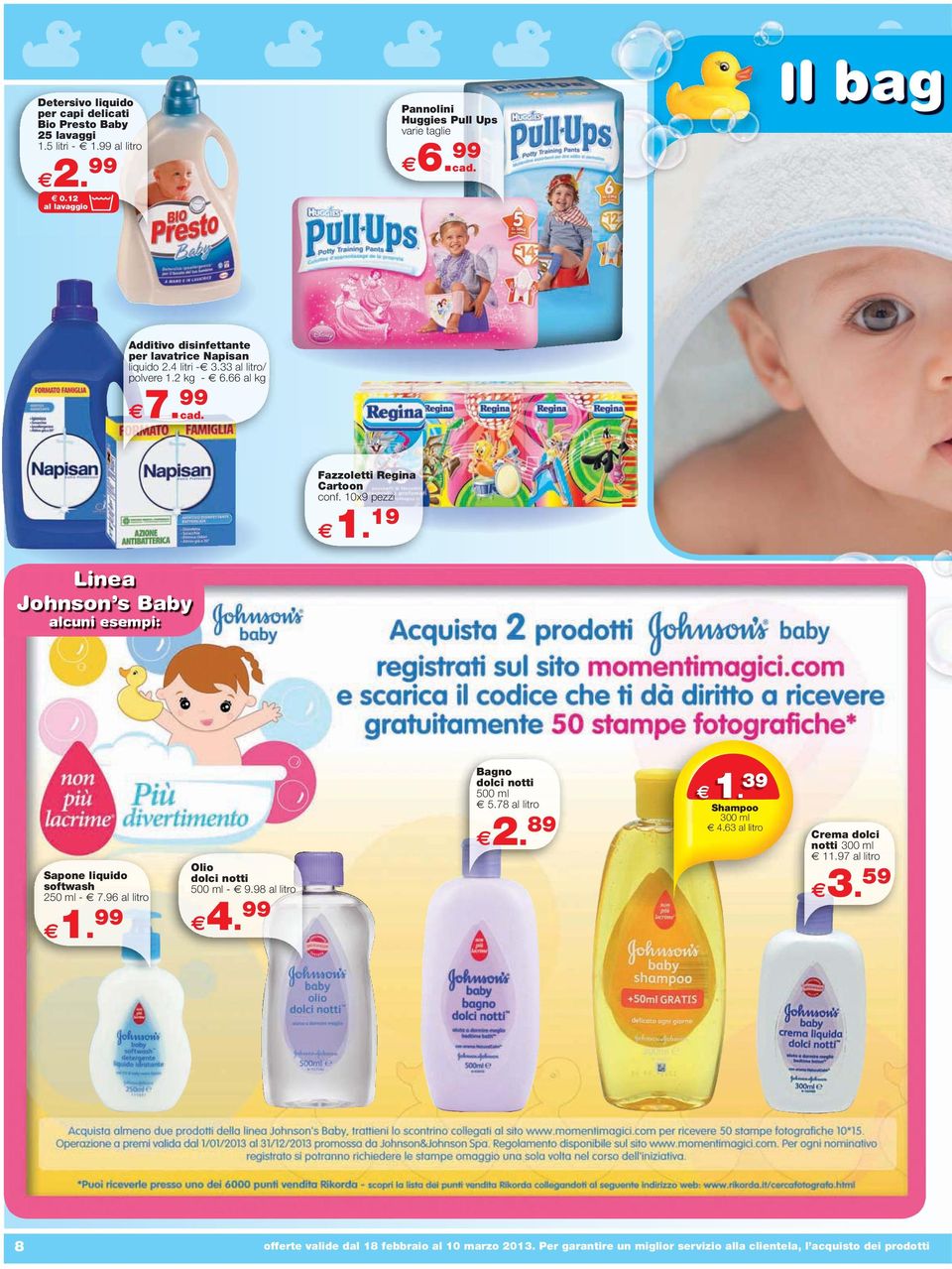 99 Linea Johnson s Baby alcuni esempi: Fazzoletti Regina Cartoon conf. 10x9 pezzi 1. 19 Sapone liquido softwash 250 ml - 7.96 al litro 1. 99 Olio dolci notti 500 ml - 9.