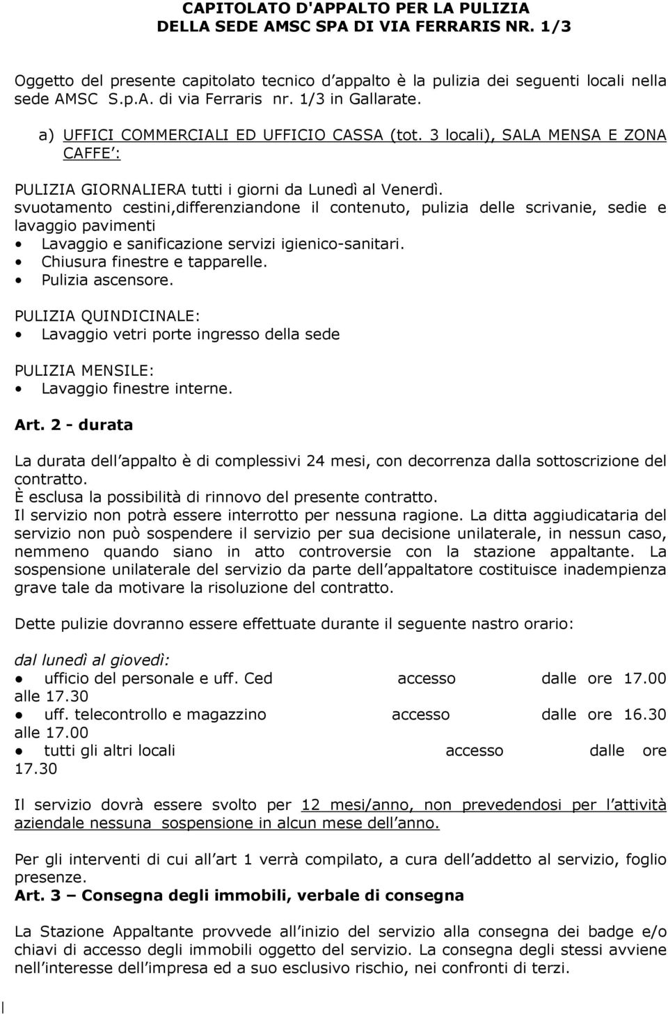 svuotamento cestini,differenziandone il contenuto, pulizia delle scrivanie, sedie e lavaggio pavimenti Lavaggio e sanificazione servizi igienico-sanitari. Chiusura finestre e tapparelle.