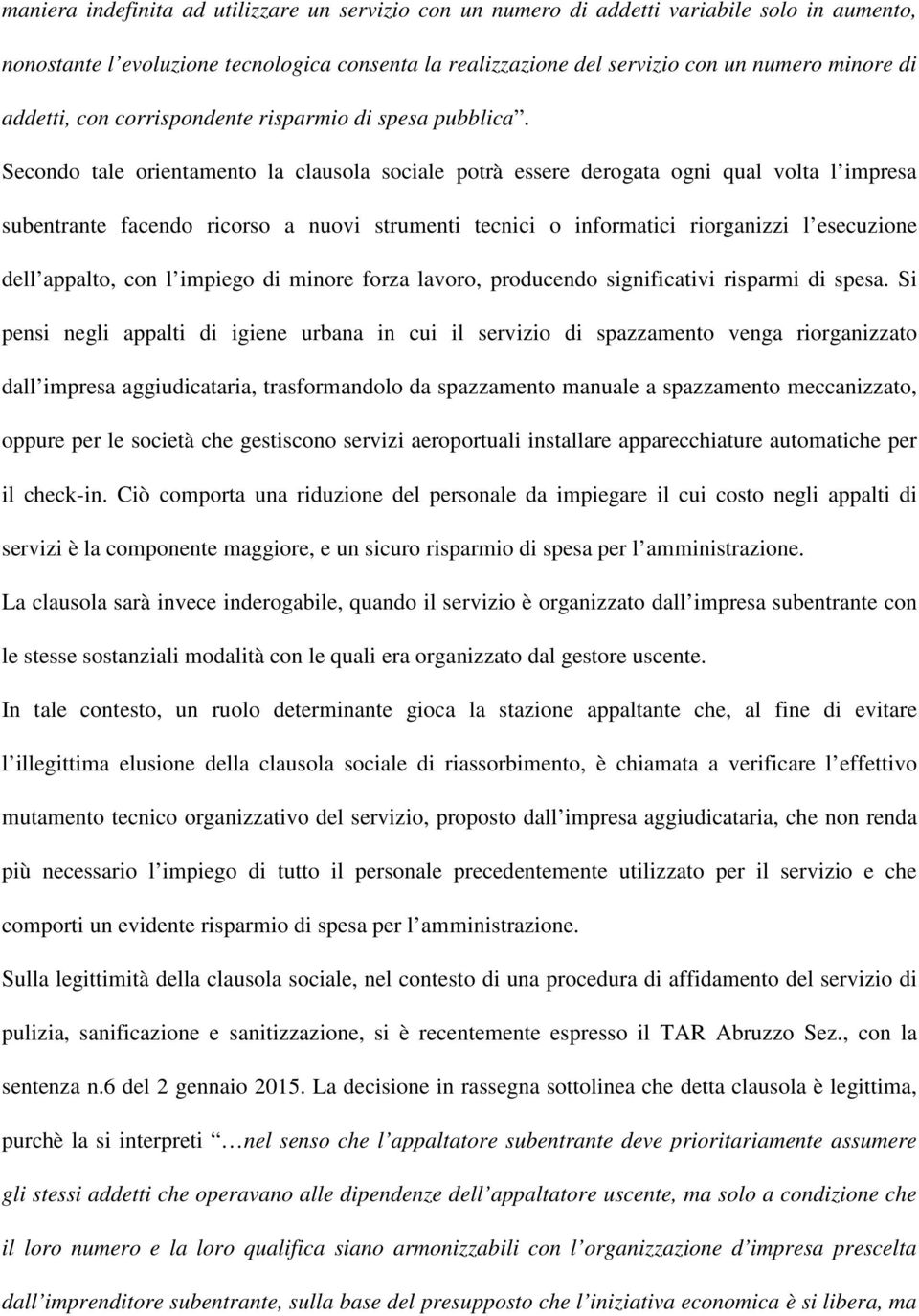 Secondo tale orientamento la clausola sociale potrà essere derogata ogni qual volta l impresa subentrante facendo ricorso a nuovi strumenti tecnici o informatici riorganizzi l esecuzione dell