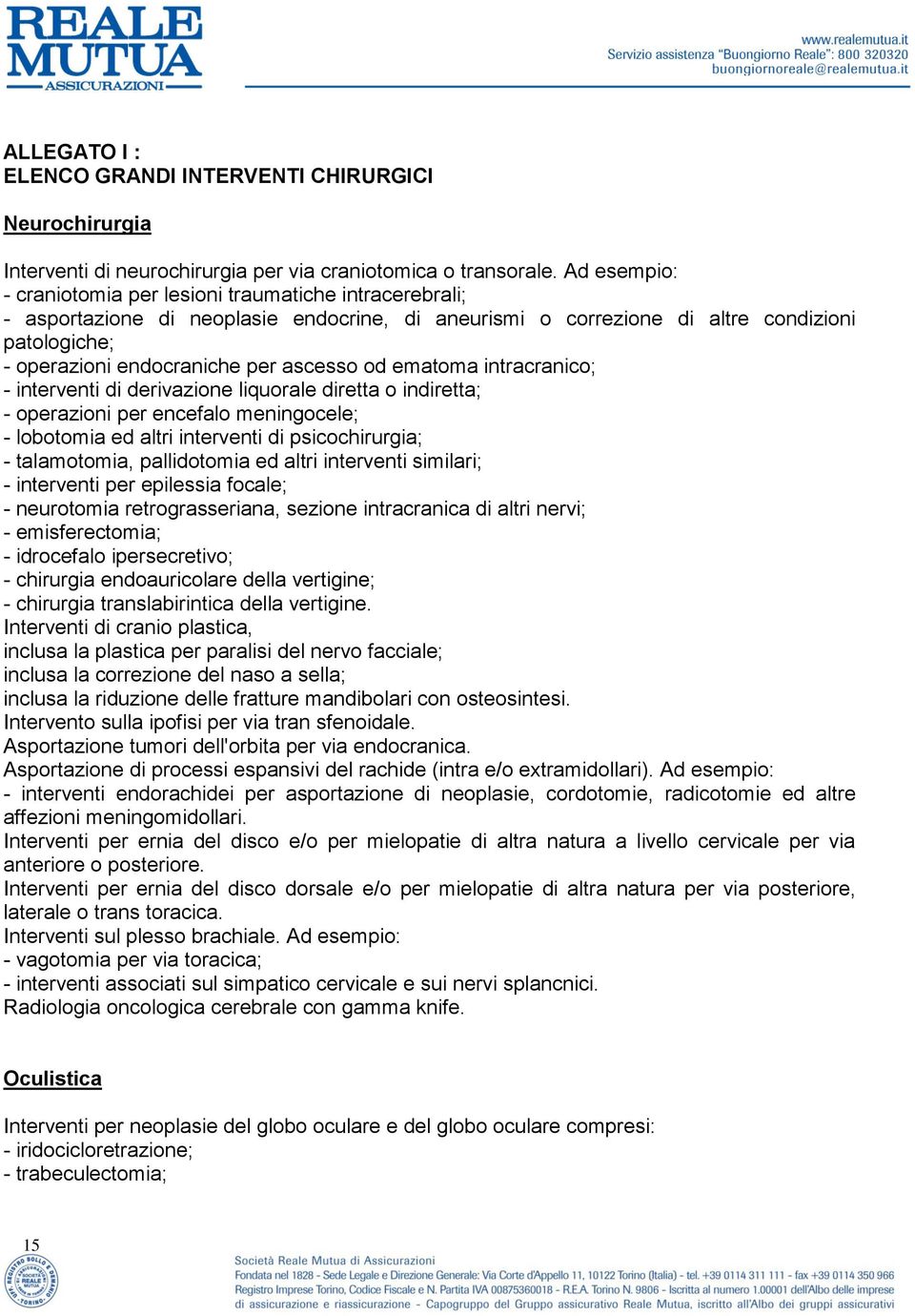 ascesso od ematoma intracranico; - interventi di derivazione liquorale diretta o indiretta; - operazioni per encefalo meningocele; - lobotomia ed altri interventi di psicochirurgia; - talamotomia,