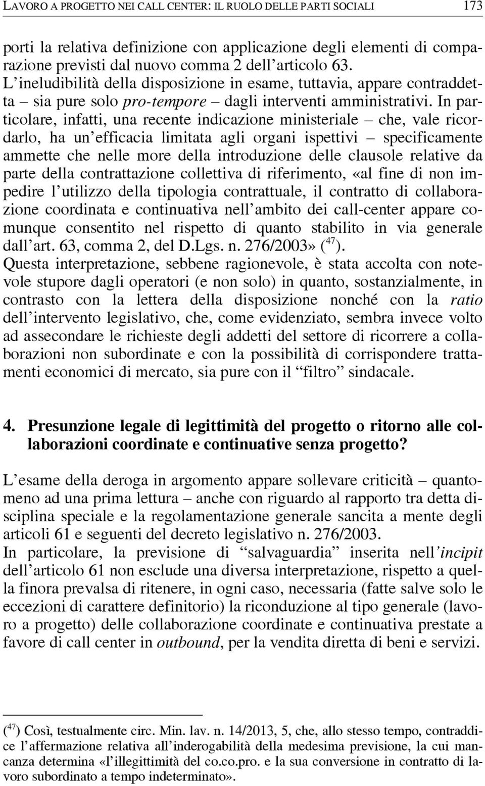 In particolare, infatti, una recente indicazione ministeriale che, vale ricordarlo, ha un efficacia limitata agli organi ispettivi specificamente ammette che nelle more della introduzione delle