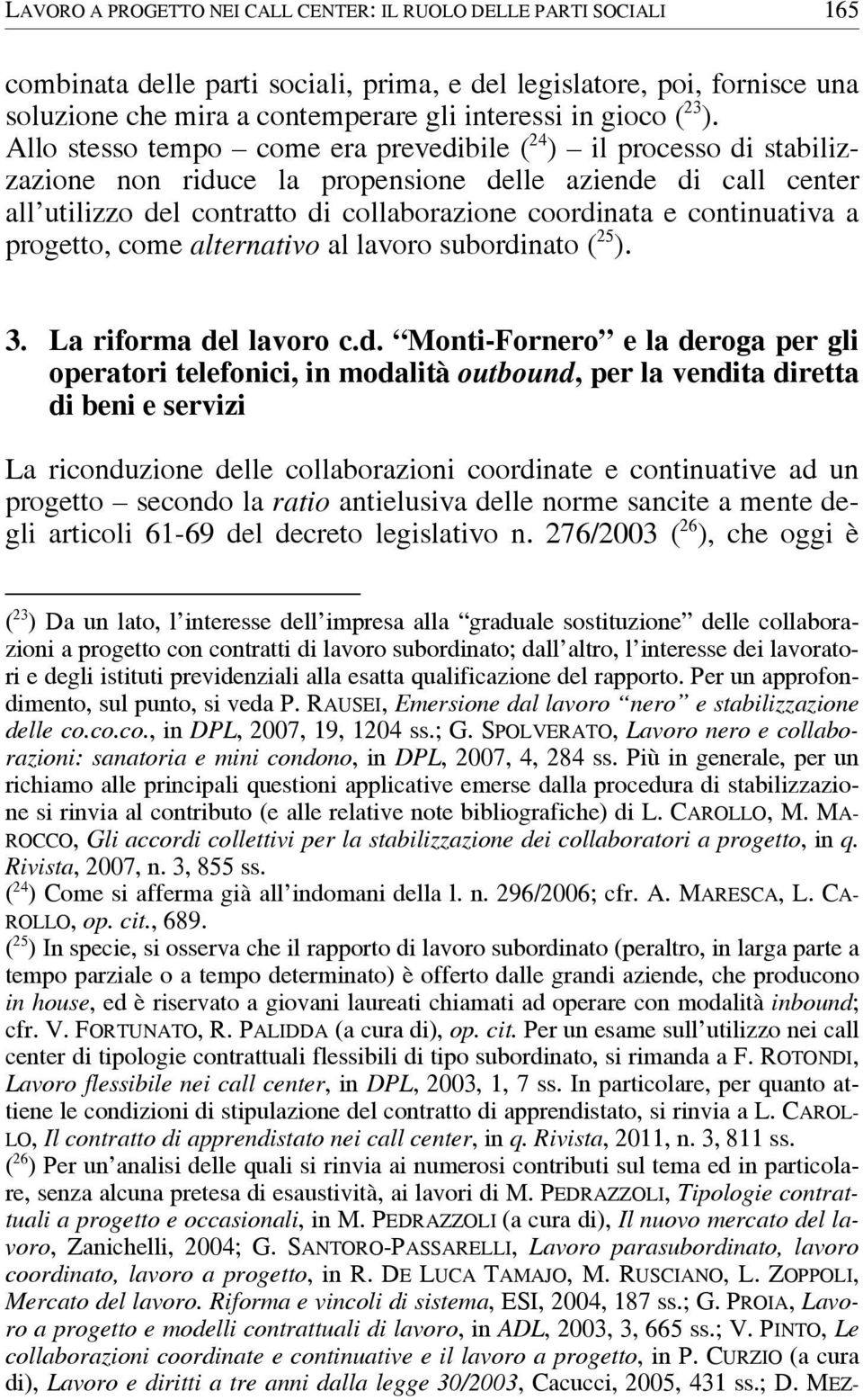 Allo stesso tempo come era prevedibile ( 24 ) il processo di stabilizzazione non riduce la propensione delle aziende di call center all utilizzo del contratto di collaborazione coordinata e