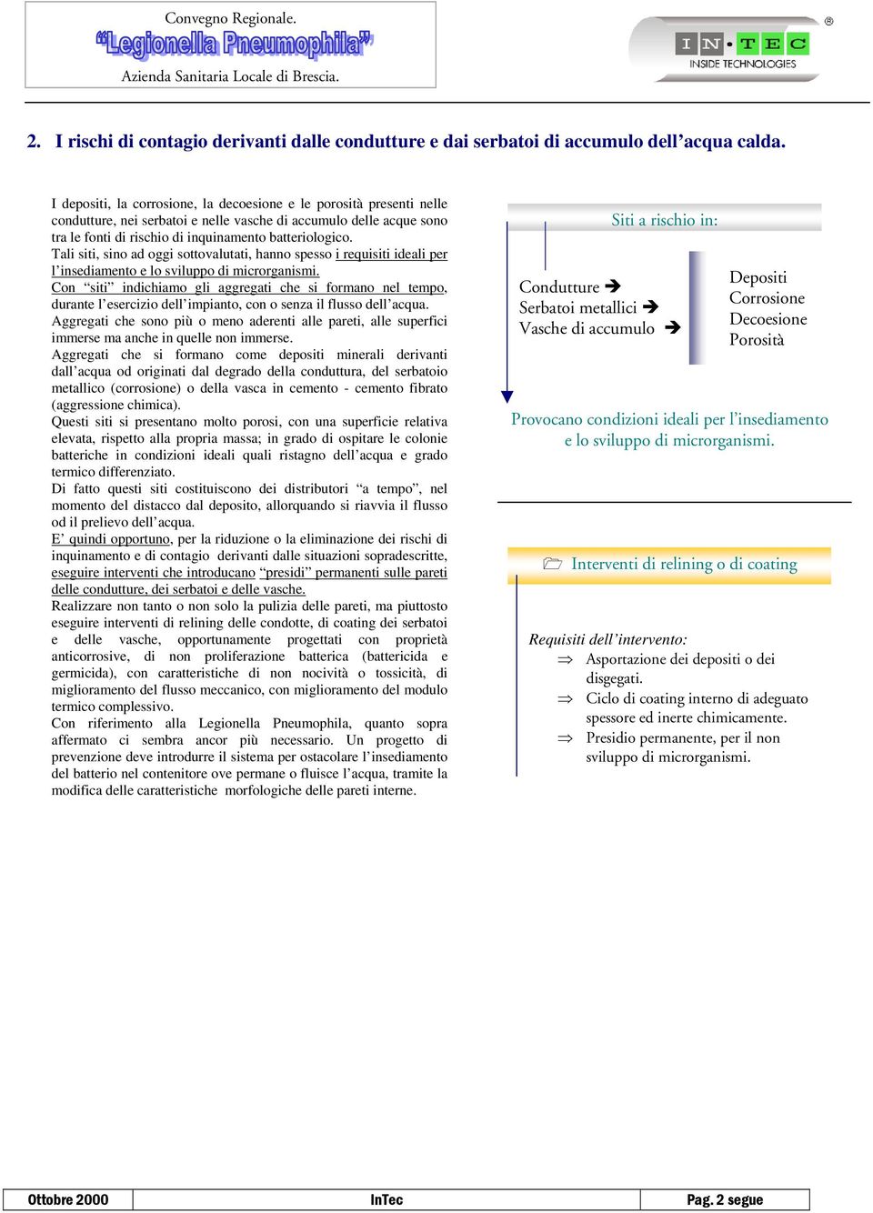 Tali siti, sino ad oggi sottovalutati, hanno spesso i requisiti ideali per l insediamento e lo sviluppo di microrganismi.