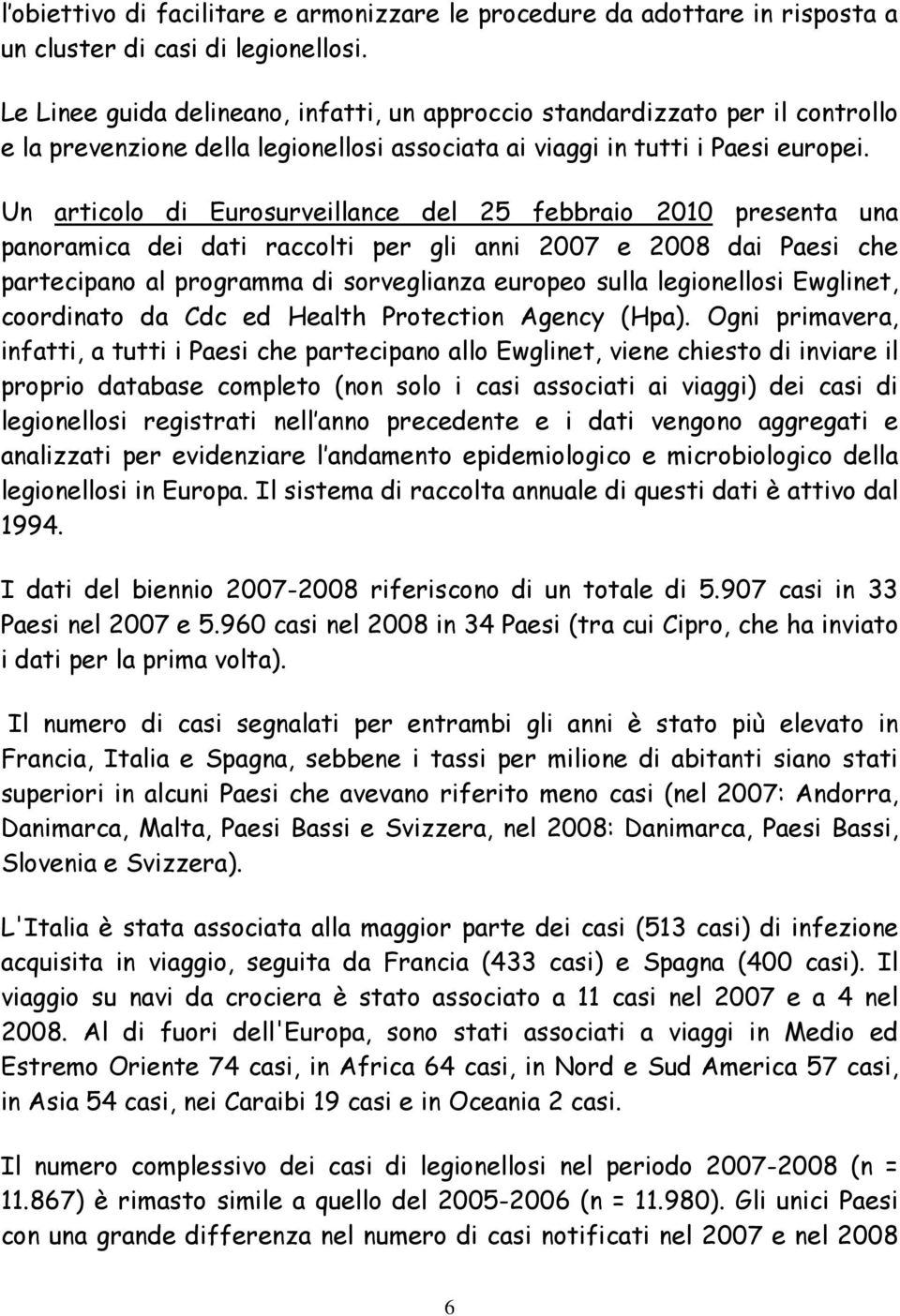 Un articolo di Eurosurveillance del 25 febbraio 2010 presenta una panoramica dei dati raccolti per gli anni 2007 e 2008 dai Paesi che partecipano al programma di sorveglianza europeo sulla