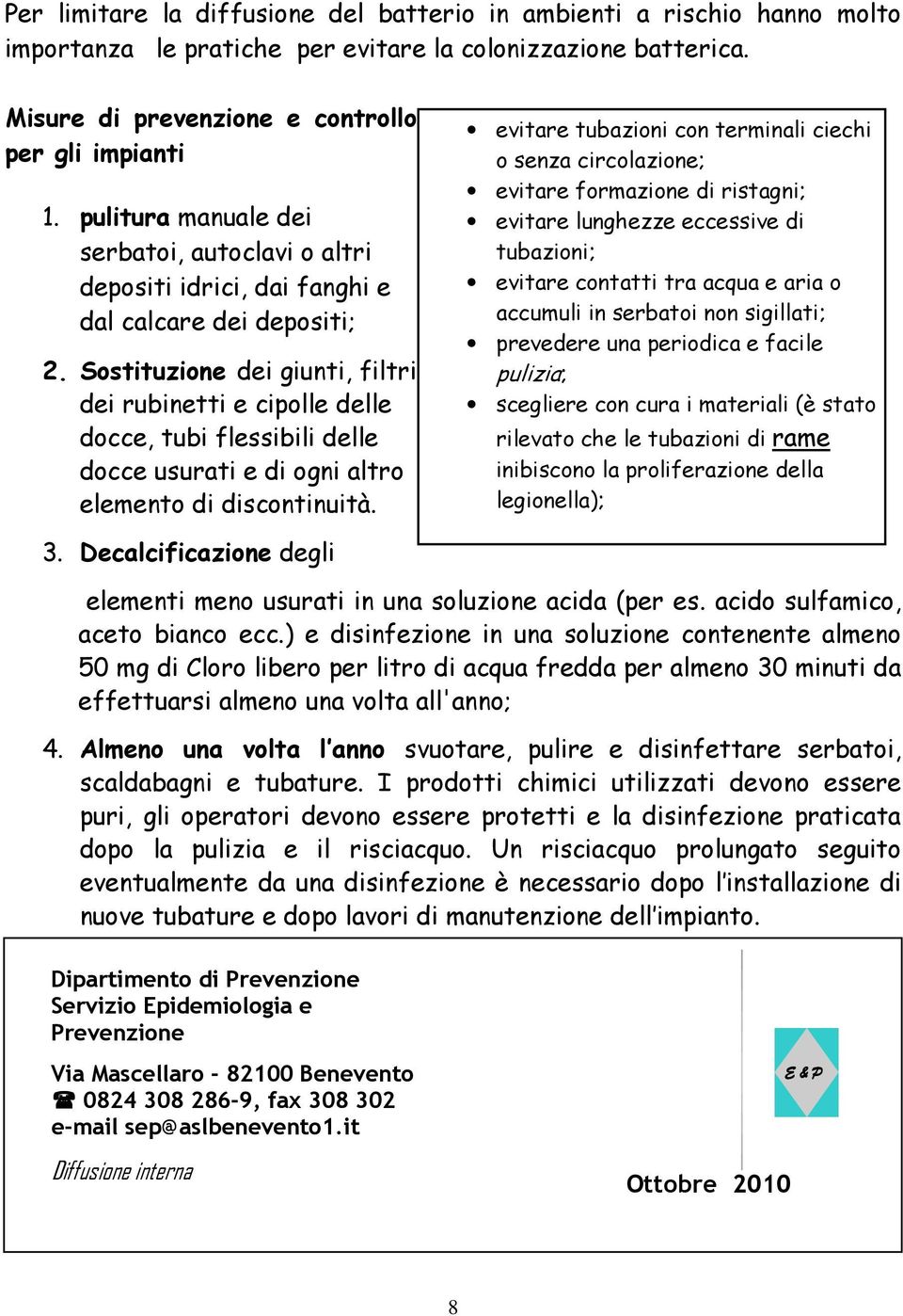 Sostituzione dei giunti, filtri dei rubinetti e cipolle delle docce, tubi flessibili delle docce usurati e di ogni altro elemento di discontinuità.