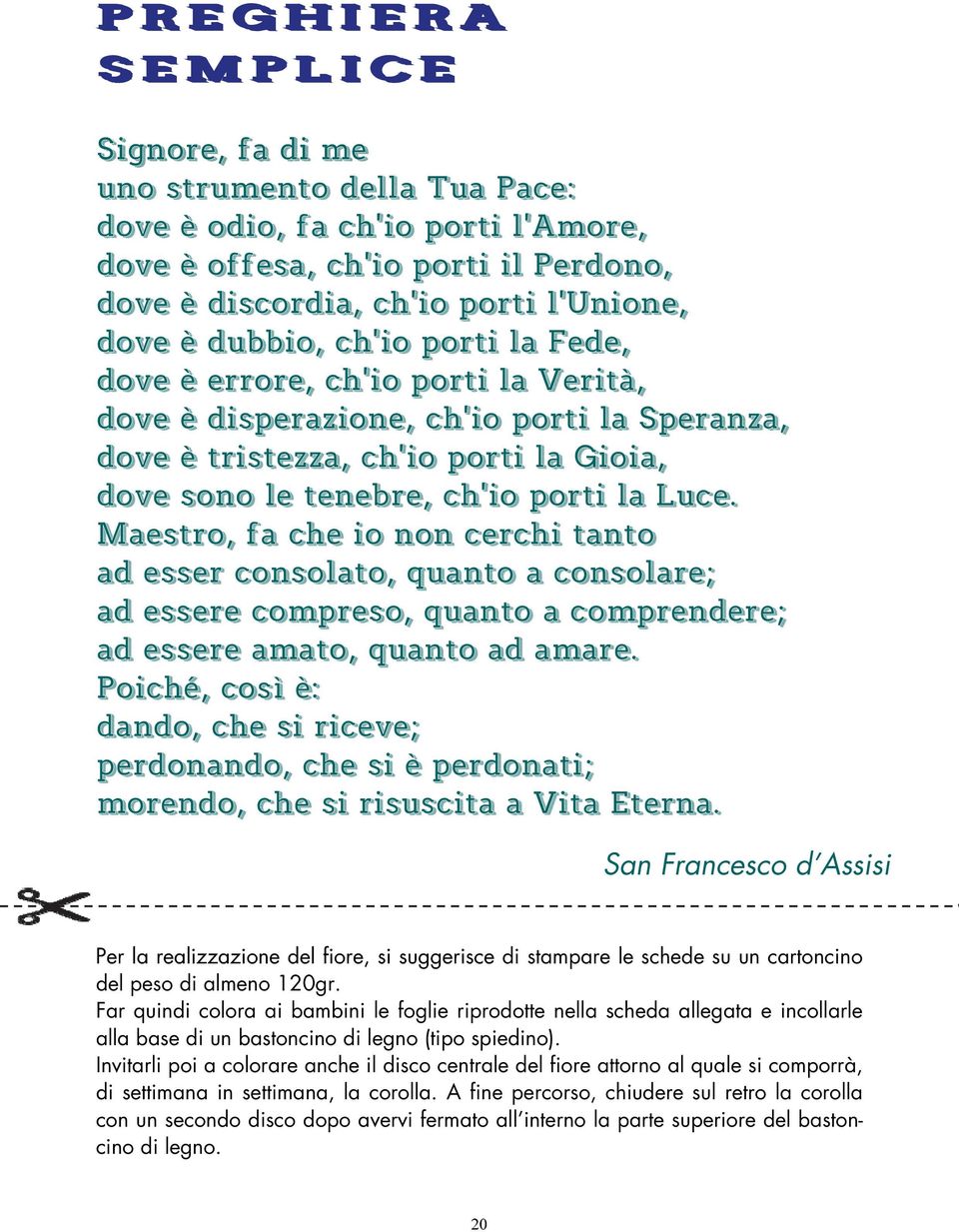 Maestro, fa che io non cerchi tanto ad esser consolato, quanto a consolare; ad essere compreso, quanto a comprendere; ad essere amato, quanto ad amare.