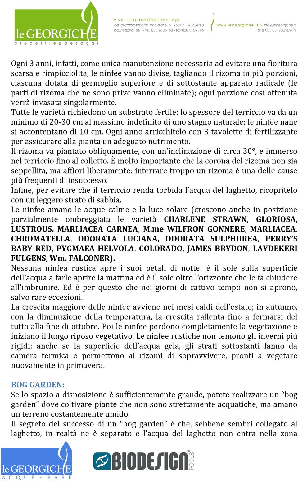 Tutte le varietà richiedono un substrato fertile: lo spessore del terriccio va da un minimo di 20-30 cm al massimo indefinito di uno stagno naturale; le ninfee nane si accontentano di 10 cm.