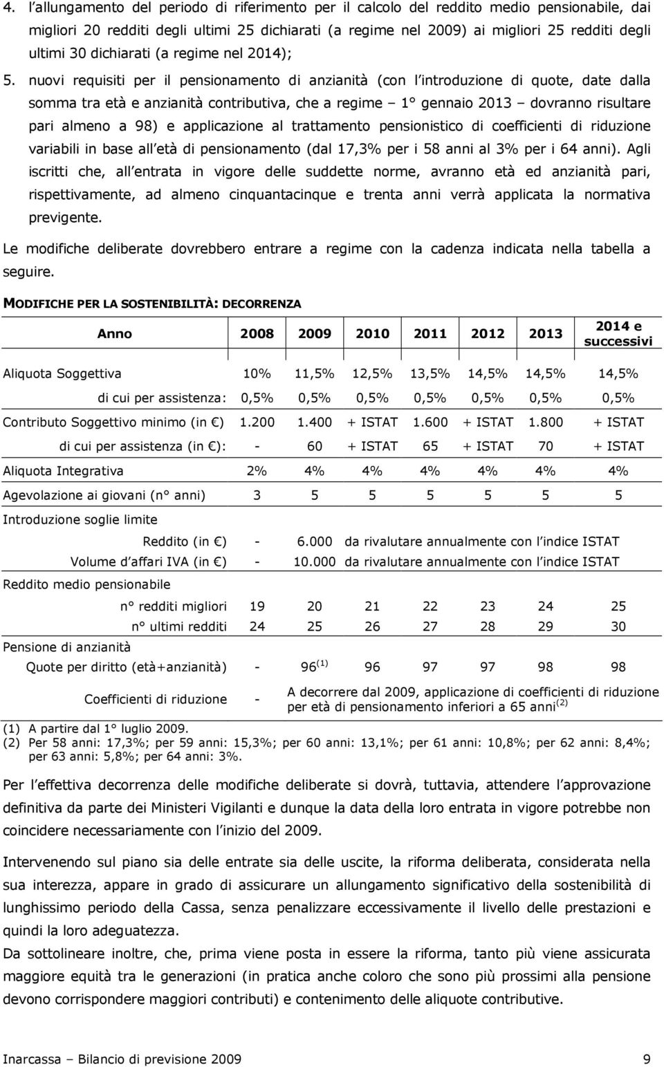 nuovi requisiti per il pensionamento di anzianità (con l introduzione di quote, date dalla somma tra età e anzianità contributiva, che a regime 1 gennaio 2013 dovranno risultare pari almeno a 98) e