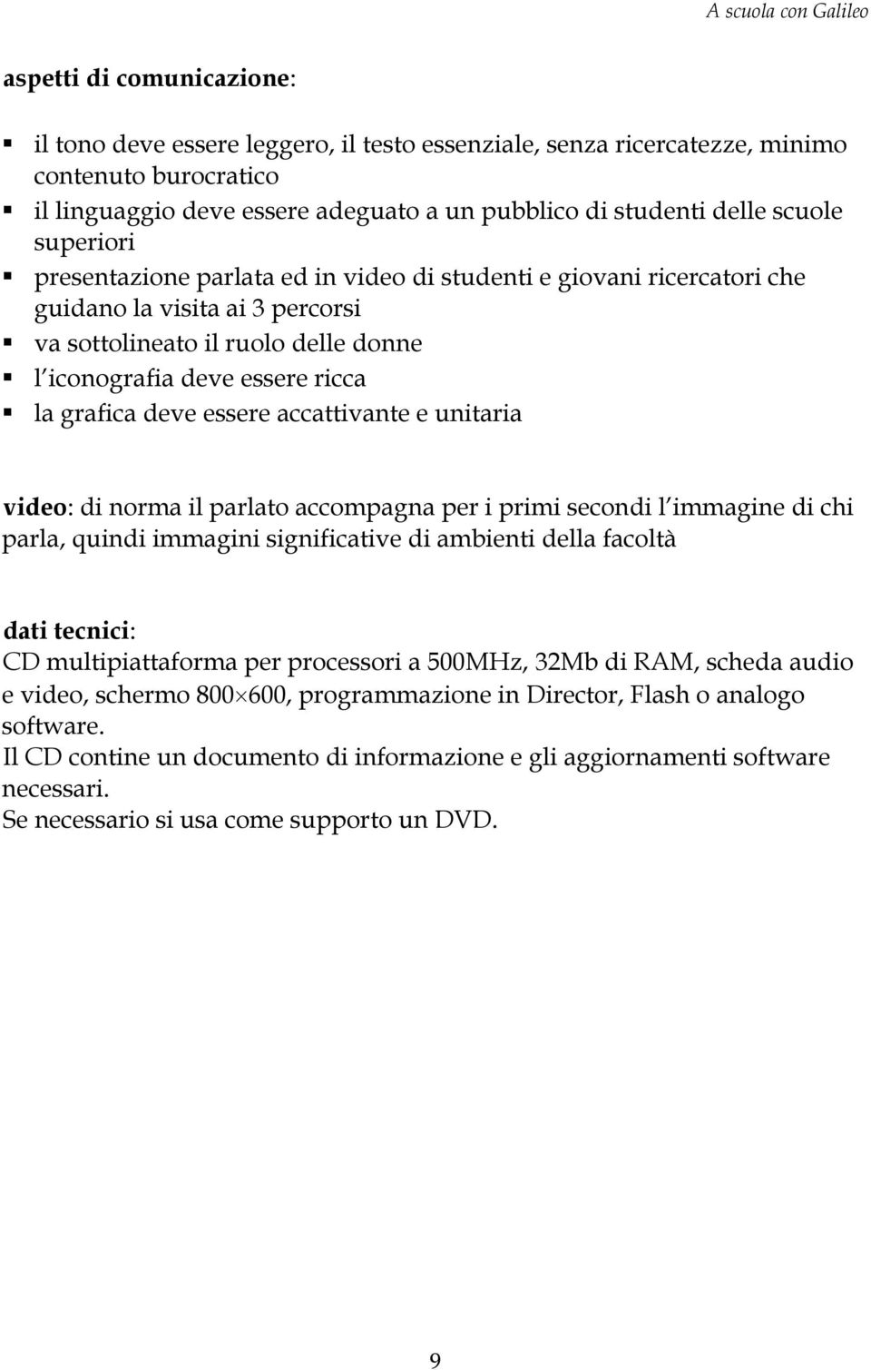 essere accattivante e unitaria video: di norma il parlato accompagna per i primi secondi l immagine di chi parla, quindi immagini significative di ambienti della facoltà dati tecnici: CD