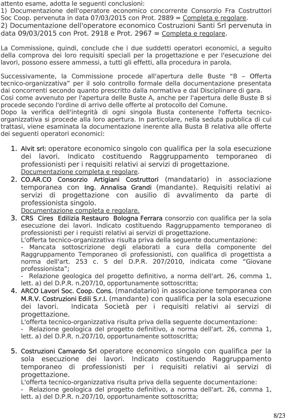 La Commissione, quindi, conclude che i due suddetti operatori economici, a seguito della comprova dei loro requisiti speciali per la progettazione e per l'esecuzione dei lavori, possono essere