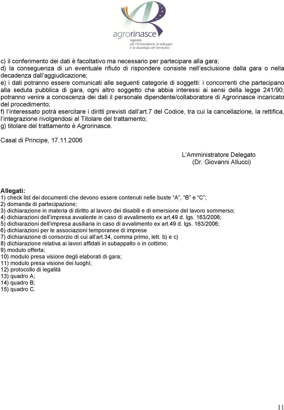 della legge 241/90; potranno venire a conoscenza dei dati il personale dipendente/collaboratore di Agrorinasce incaricato del procedimento; f) l interessato potrà esercitare i diritti previsti dall