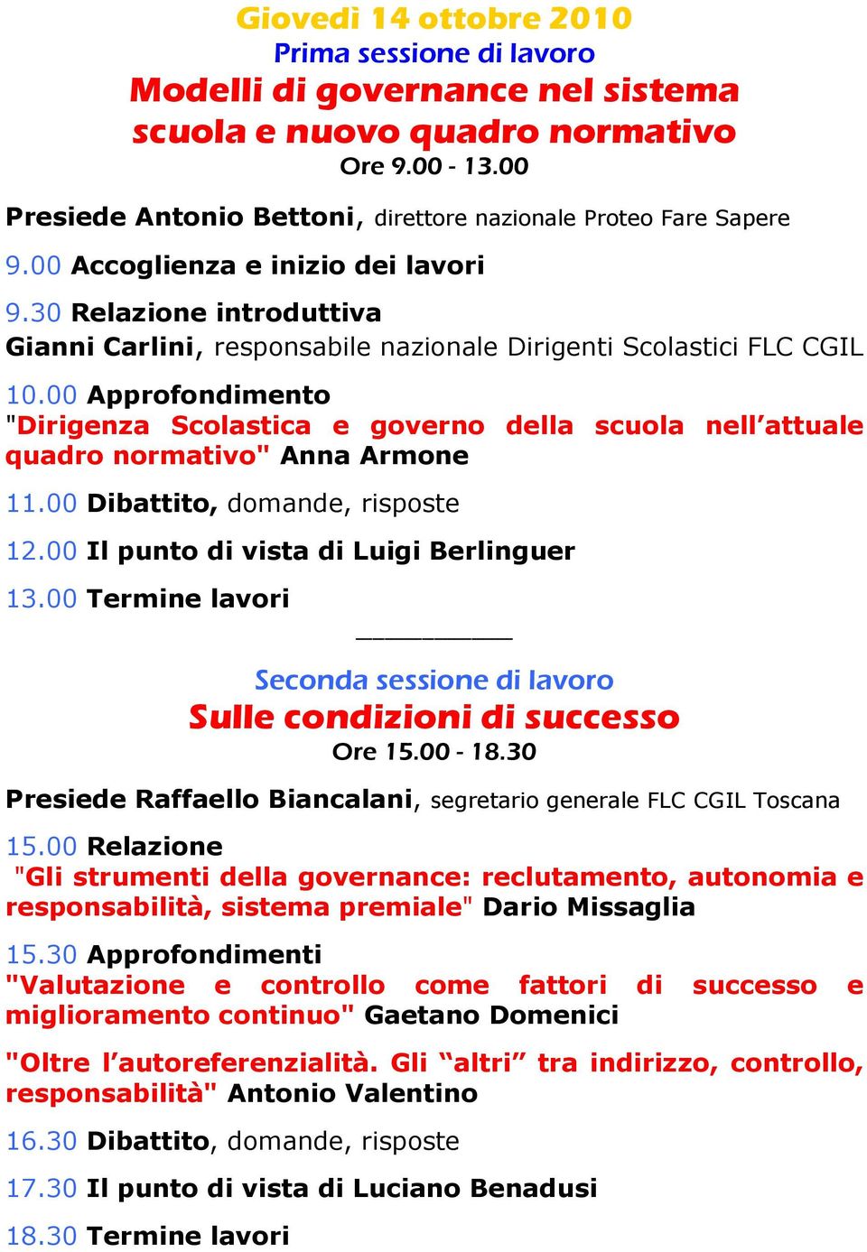 00 Approfondimento "Dirigenza Scolastica e governo della scuola nell attuale quadro normativo" Anna Armone 11.00 Dibattito, domande, risposte 12.00 Il punto di vista di Luigi Berlinguer 13.