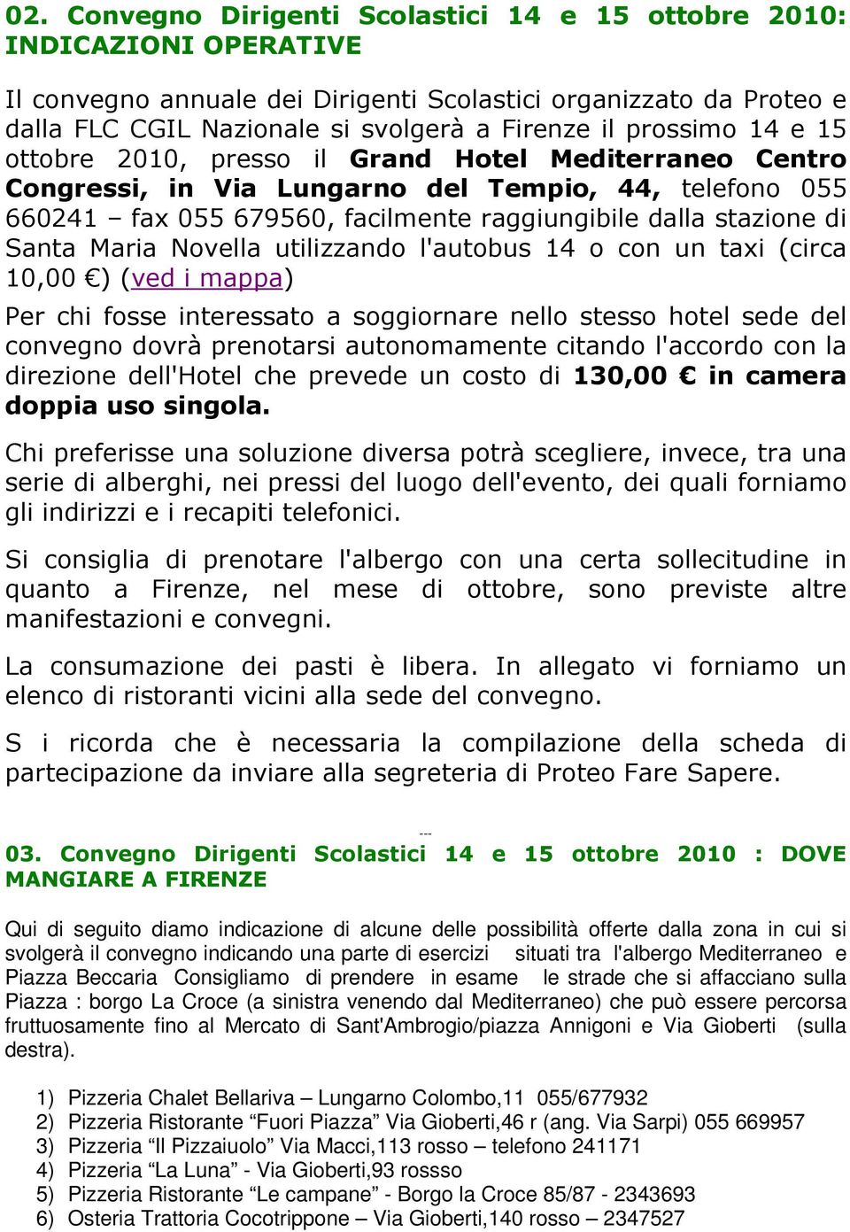 Santa Maria Novella utilizzando l'autobus 14 o con un taxi (circa 10,00 ) (ved i mappa) Per chi fosse interessato a soggiornare nello stesso hotel sede del convegno dovrà prenotarsi autonomamente