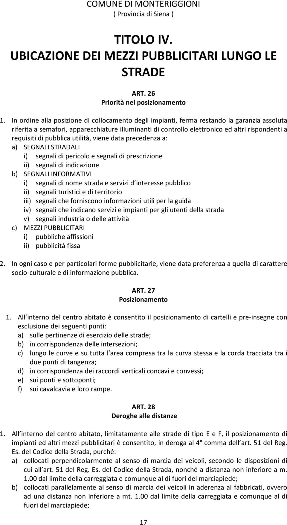 di pubblica utilità, viene data precedenza a: a) SEGNALI STRADALI i) segnali di pericolo e segnali di prescrizione ii) segnali di indicazione b) SEGNALI INFORMATIVI i) segnali di nome strada e