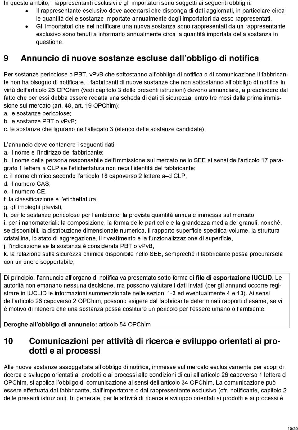 Gli importatori che nel notificare una nuova sostanza sono rappresentati da un rappresentante esclusivo sono tenuti a informarlo annualmente circa la quantità importata della sostanza in questione.