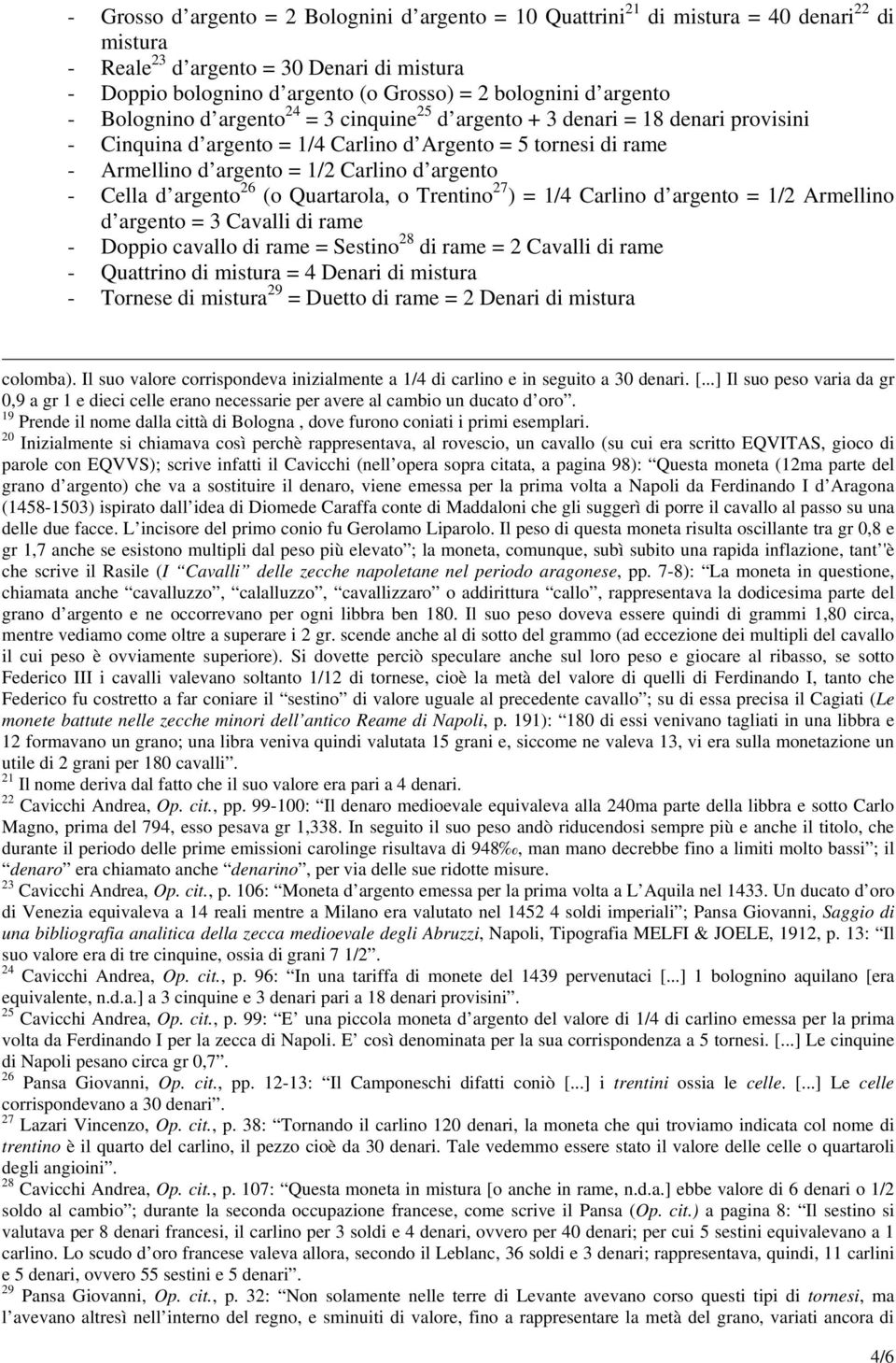 argento - Cella d argento 26 (o Quartarola, o Trentino 27 ) = 1/4 Carlino d argento = 1/2 Armellino d argento = 3 Cavalli di rame - Doppio cavallo di rame = Sestino 28 di rame = 2 Cavalli di rame -