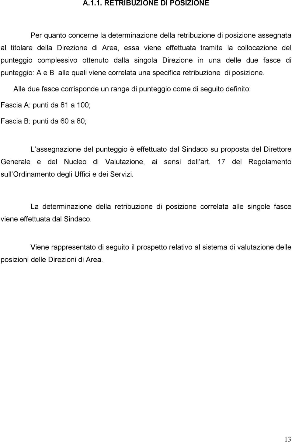 Alle due fasce corrisponde un range di punteggio come di seguito definito: Fascia A: punti da 81 a 100; Fascia B: punti da 60 a 80; L assegnazione del punteggio è effettuato dal Sindaco su proposta