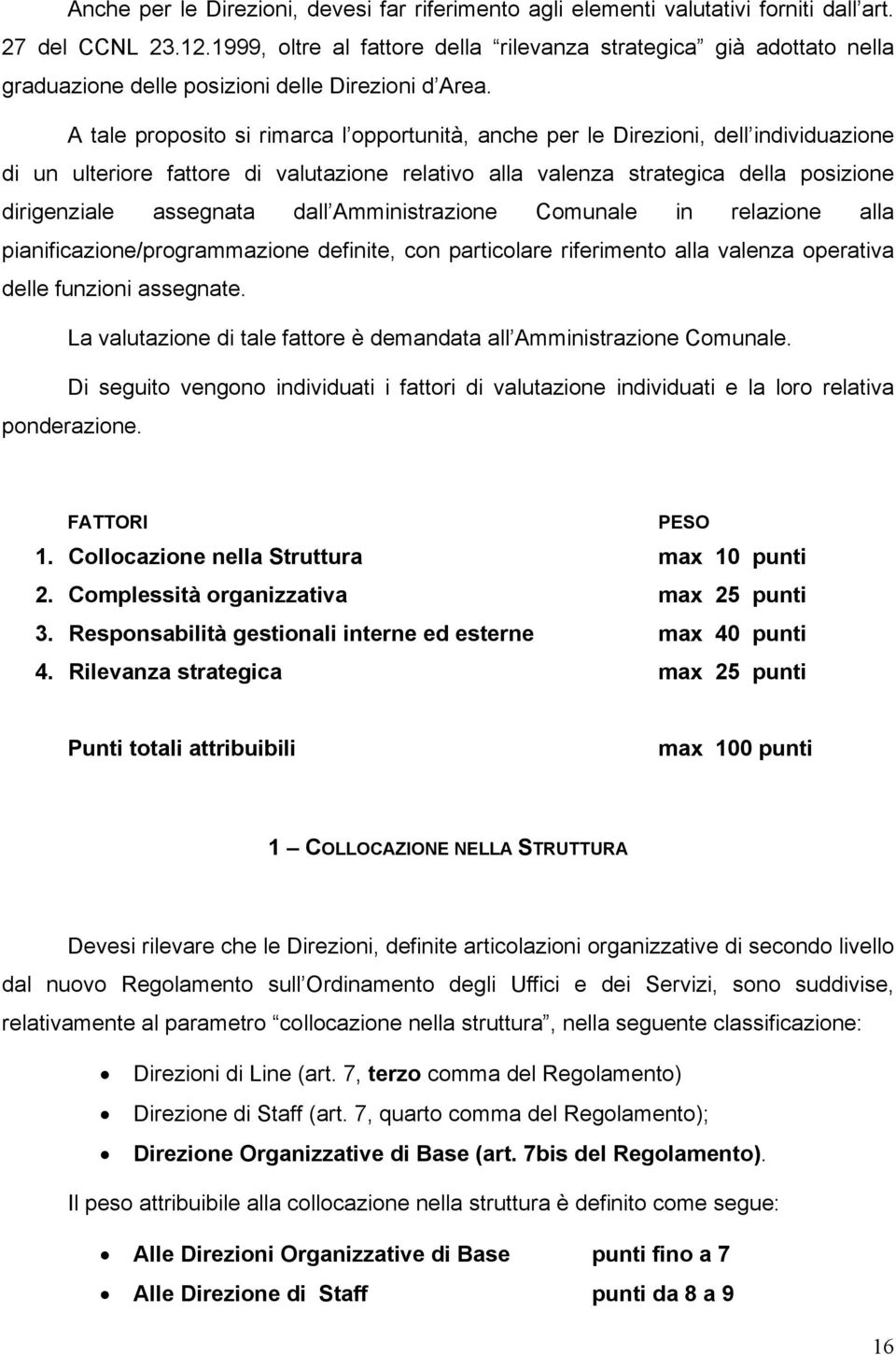 A tale proposito si rimarca l opportunità, anche per le Direzioni, dell individuazione di un ulteriore fattore di valutazione relativo alla valenza strategica della posizione dirigenziale assegnata