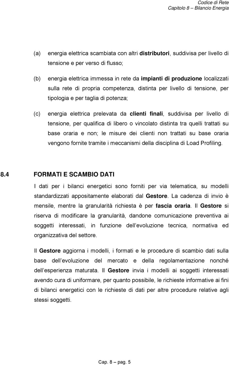 libero o vincolato distinta tra quelli trattati su base oraria e non; le misure dei clienti non trattati su base oraria vengono fornite tramite i meccanismi della disciplina di Load Profiling. 8.