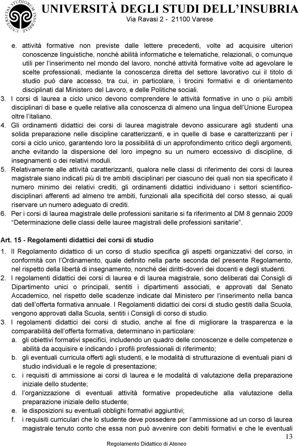 tra cui, in particolare, i tirocini formativi e di orientamento disciplinati dal Ministero del Lavoro, e delle Politiche sociali. 3.