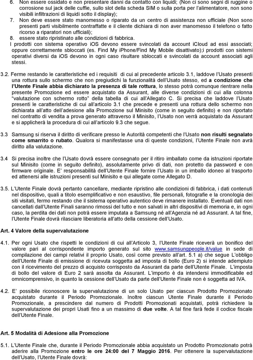 Non deve essere stato manomesso o riparato da un centro di assistenza non ufficiale (Non sono presenti parti visibilmente contraffatte e il cliente dichiara di non aver manomesso il telefono o fatto