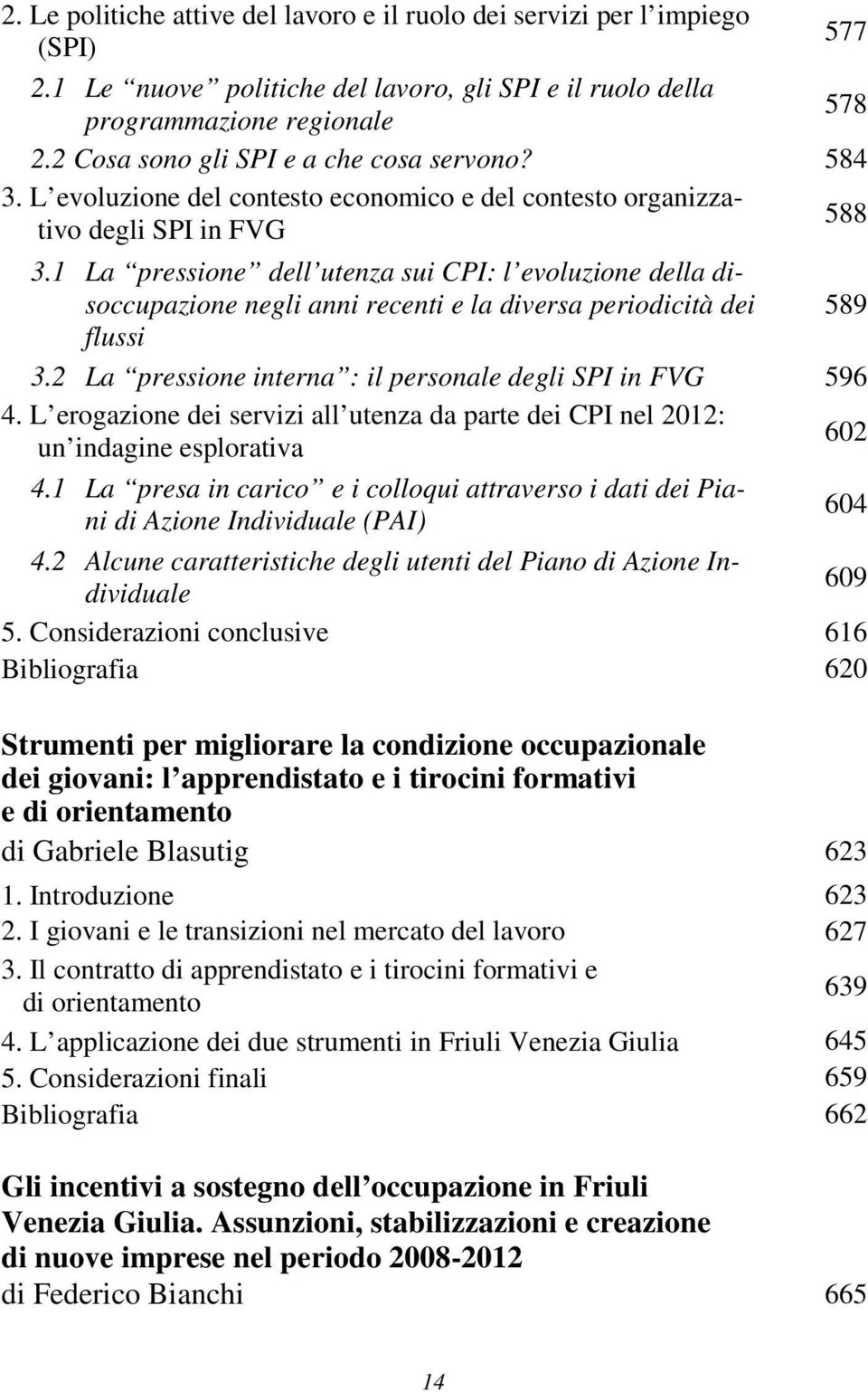 1 La pressione dell utenza sui CPI: l evoluzione della disoccupazione negli anni recenti e la diversa periodicità dei 589 flussi 3.2 La pressione interna : il personale degli SPI in FVG 596 4.