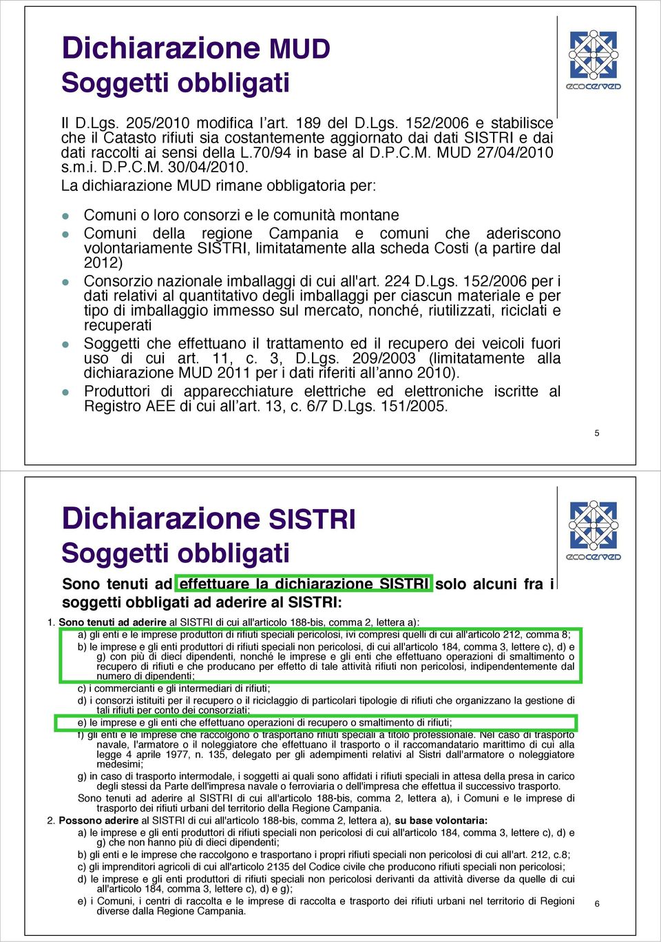 La dichiarazione MUD rimane obbligatoria per: Comuni o loro consorzi e le comunità montane Comuni della regione Campania e comuni che aderiscono volontariamente SISTRI, limitatamente alla scheda