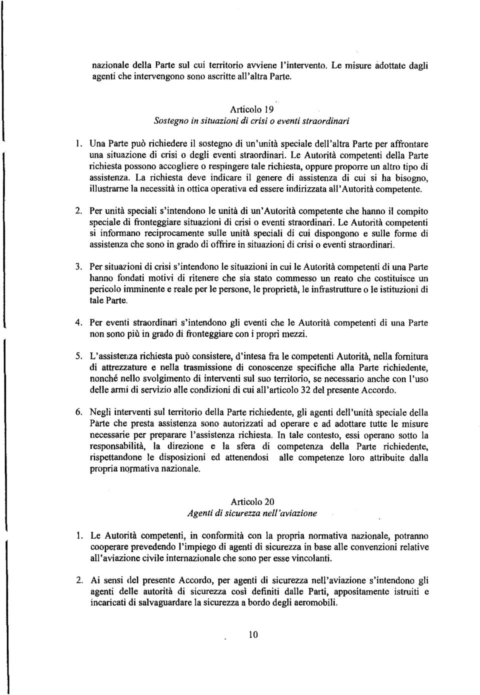 straordinari. Le Autorità competenti della Parte richiesta possono accogliere o respingere tale richiesta, oppure propone un altro tipo di assistenza.