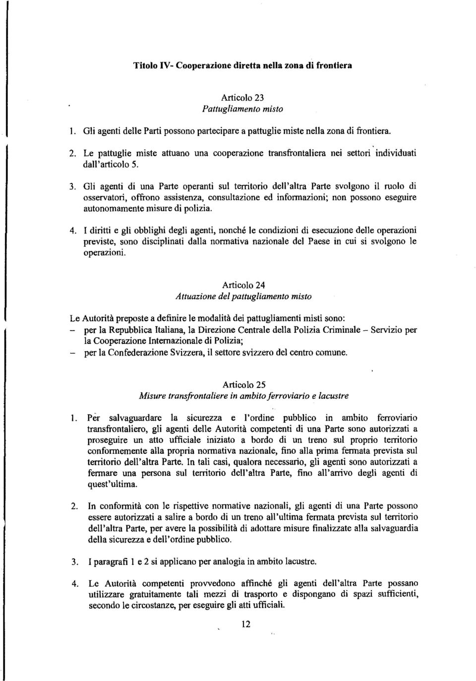 Gli agenti di una Parte operanti sul territorio dell'altra Parte svolgono il ruolo di osservatori, offrono assistenza, consultazione ed informazioni; non possono eseguire autonomamente misure di