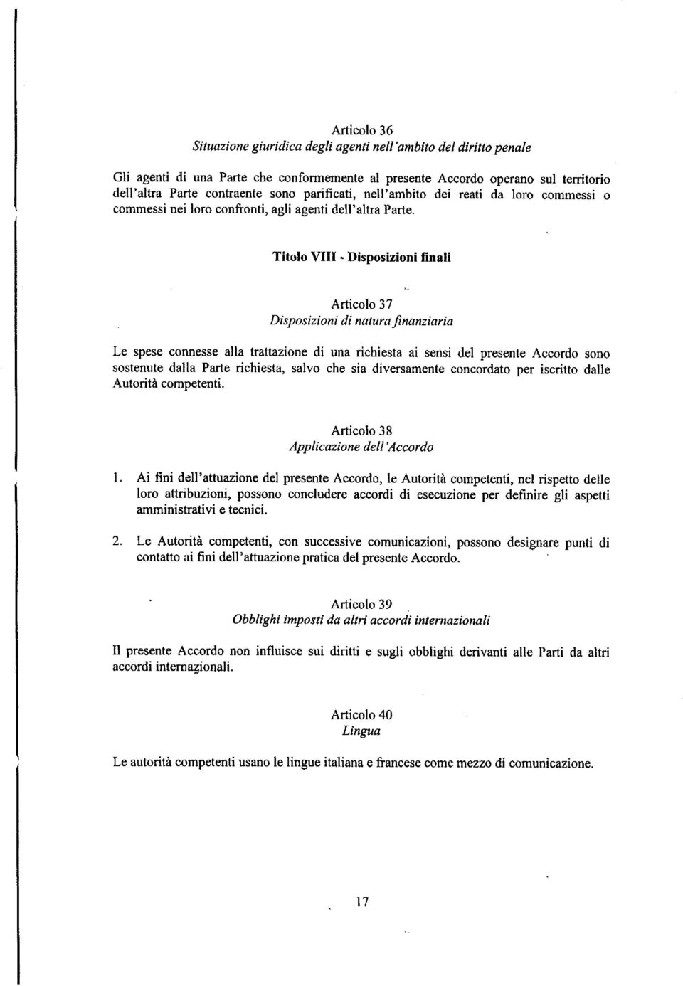 Titolo VIII - Disposizioni finali Articolo 37 Disposizioni di natura finanziaria Le spese connesse alla trattazione di una richiesta ai sensi del presente Accordo sono sostenute dalla Parte